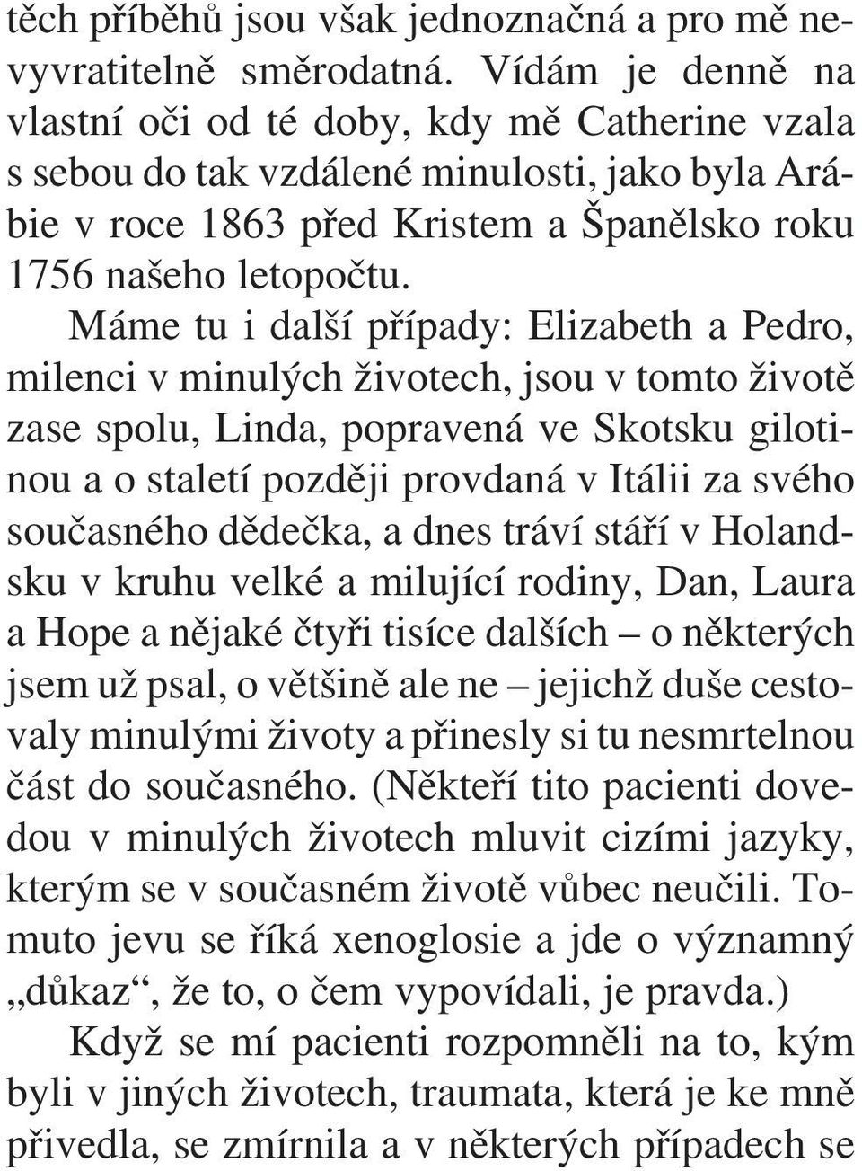 Máme tu i další pøípady: Elizabeth a Pedro, milenci v minulých životech, jsou v tomto životì zase spolu, Linda, popravená ve Skotsku gilotinou a o staletí pozdìji provdaná v Itálii za svého