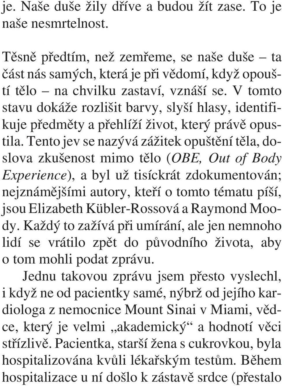 Tento jev se nazývá zážitek opuštìní tìla, doslova zkušenost mimo tìlo (OBE, Out of Body Experience), a byl už tisíckrát zdokumentován; nejznámìjšími autory, kteøí o tomto tématu píší, jsou Elizabeth