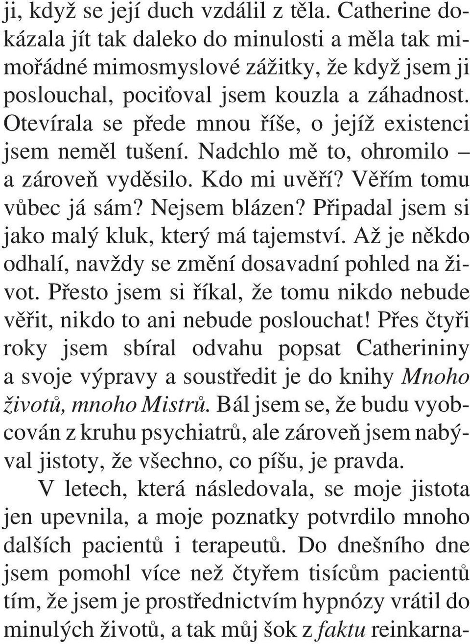 Pøipadal jsem si jako malý kluk, který má tajemství. Až je nìkdo odhalí, navždy se zmìní dosavadní pohled na život. Pøesto jsem si øíkal, že tomu nikdo nebude vìøit, nikdo to ani nebude poslouchat!