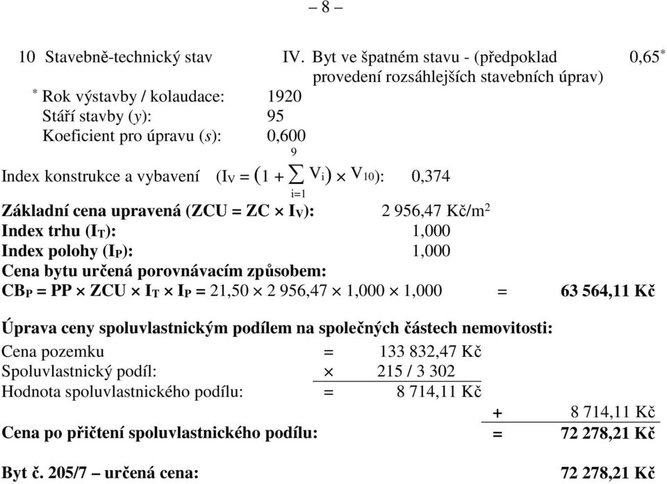 (I V = (1 + V i) V 10): 0,374 i=1 Základní cena upravená (ZCU = ZC I V ): 2 956,47 Kč/m 2 Index trhu (I T ): 1,000 Index polohy (I P ): 1,000 Cena bytu určená porovnávacím způsobem: CB P = PP