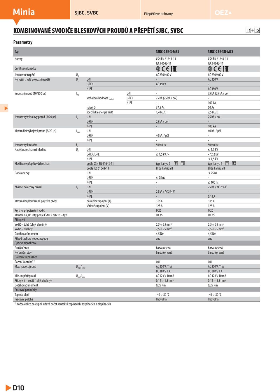 - - - 100 ka náboj Q 37,5 As 50 As secifická energie W/R 1,4 MJ/Ω 2,5 MJ/Ω Jmenovitý výbojový roud (8/20 μs) I n - 25 ka / ól 25 ka / ól - - - 100 ka Maximální výbojový roud (8/20 μs) I max - 40 ka /