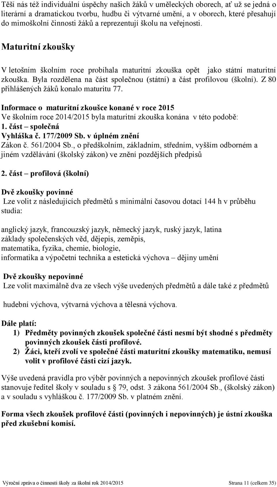 Byla rozdělena na část společnou (státní) a část profilovou (školní). Z 80 přihlášených žáků konalo maturitu 77.