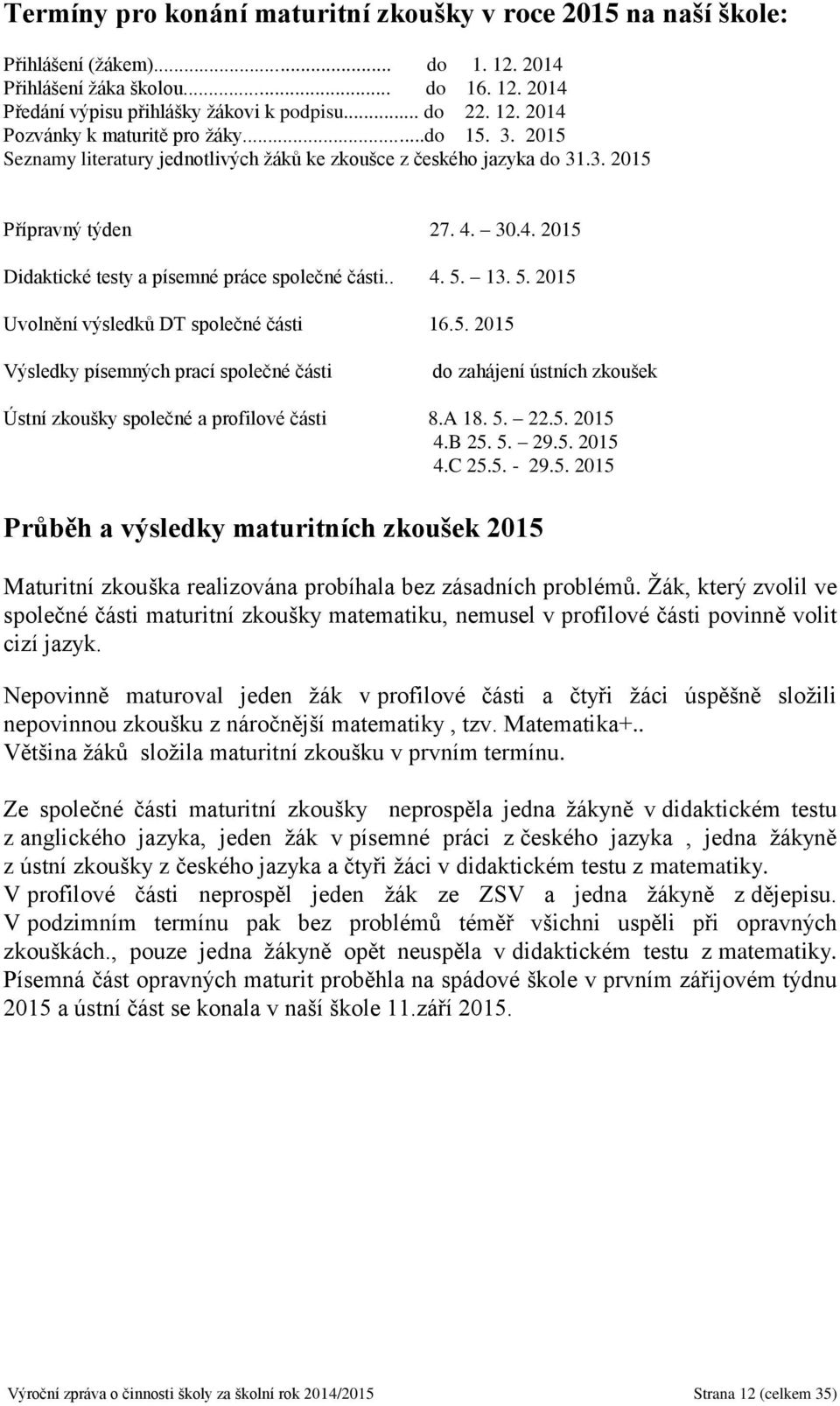 13. 5. 2015 Uvolnění výsledků DT společné části 16.5. 2015 Výsledky písemných prací společné části do zahájení ústních zkoušek Ústní zkoušky společné a profilové části 8.A 18. 5. 22.5. 2015 4.B 25. 5. 29.