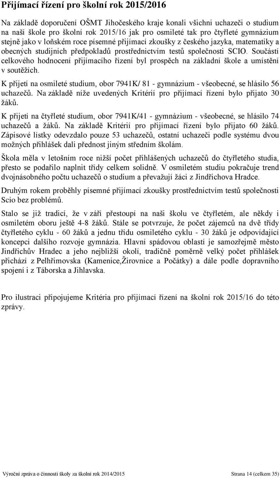 Součástí celkového hodnocení přijímacího řízení byl prospěch na základní škole a umístění v soutěžích. K přijetí na osmileté studium, obor 7941K/ 81 - gymnázium - všeobecné, se hlásilo 56 uchazečů.