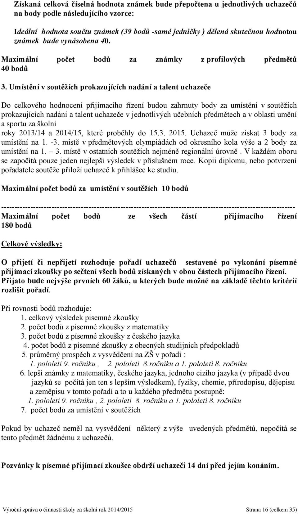 Umístění v soutěžích prokazujících nadání a talent uchazeče Do celkového hodnocení přijímacího řízení budou zahrnuty body za umístění v soutěžích prokazujících nadání a talent uchazeče v jednotlivých