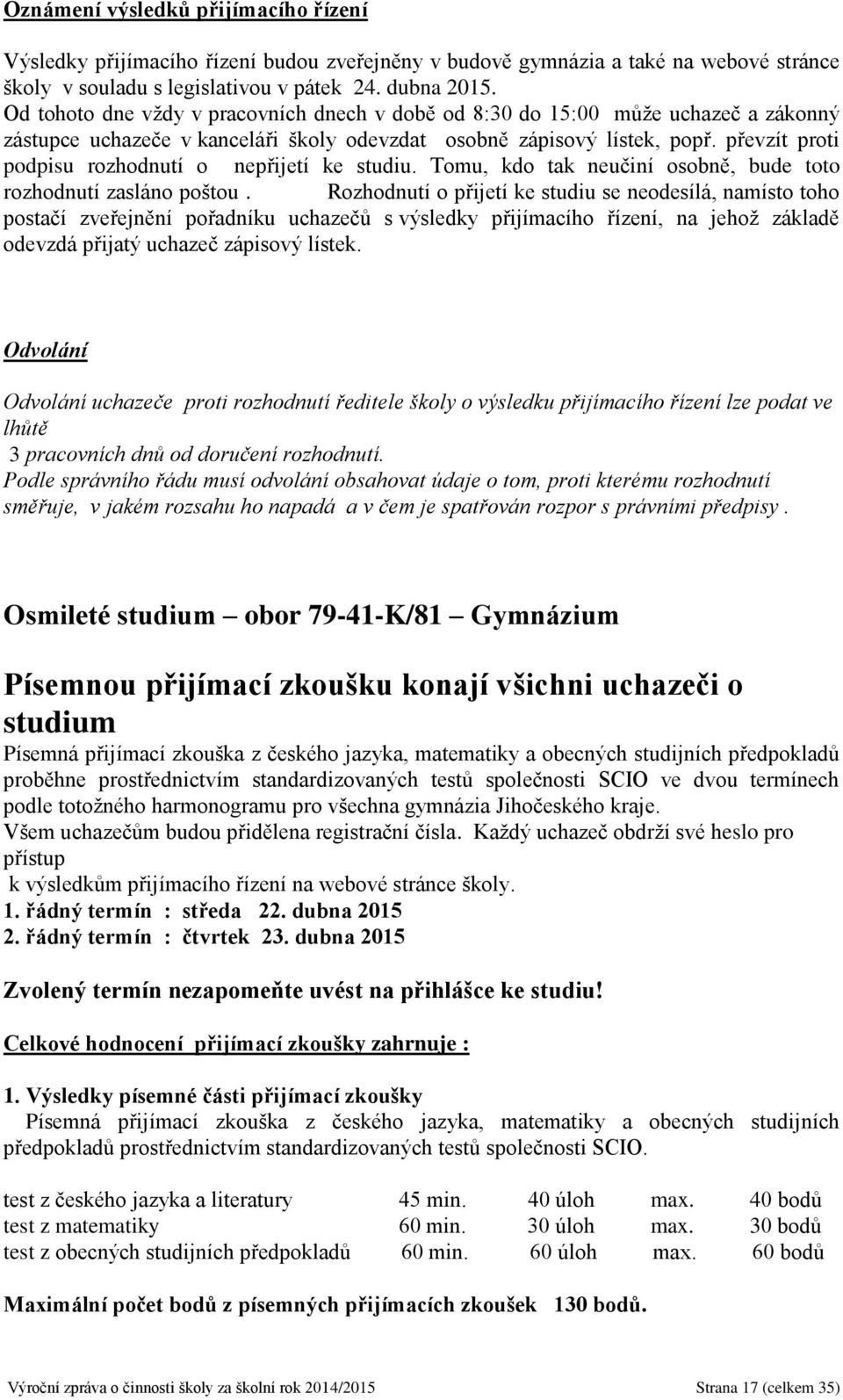 převzít proti podpisu rozhodnutí o nepřijetí ke studiu. Tomu, kdo tak neučiní osobně, bude toto rozhodnutí zasláno poštou.