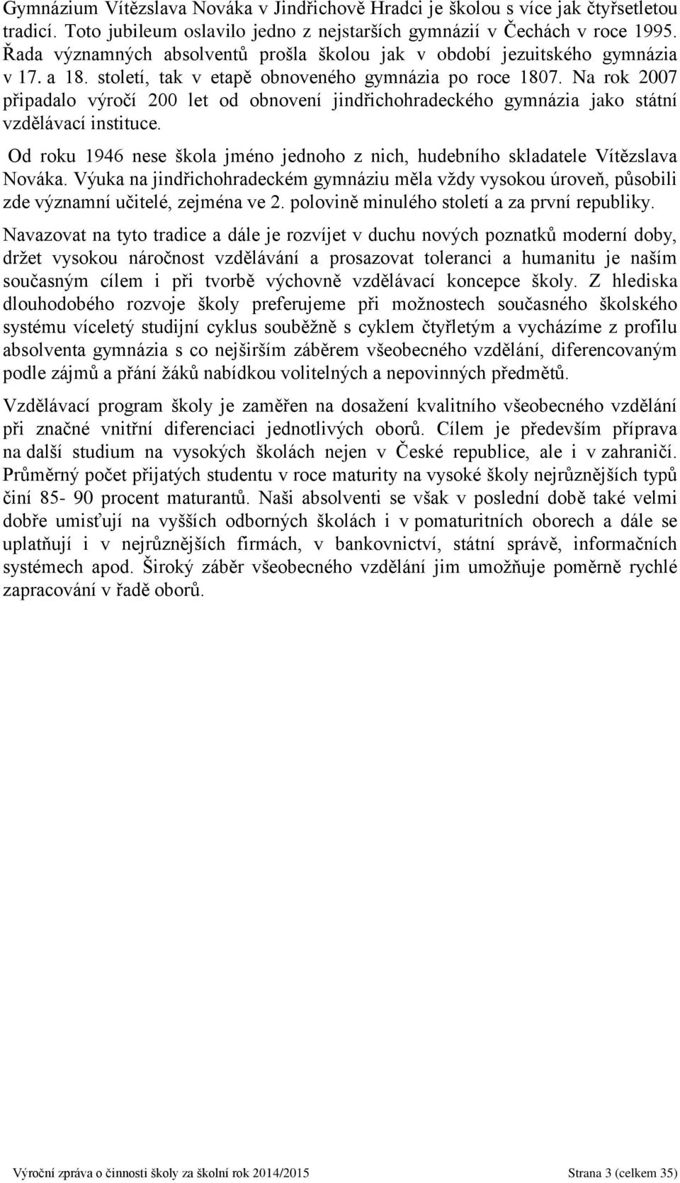 Na rok 2007 připadalo výročí 200 let od obnovení jindřichohradeckého gymnázia jako státní vzdělávací instituce. Od roku 1946 nese škola jméno jednoho z nich, hudebního skladatele Vítězslava Nováka.