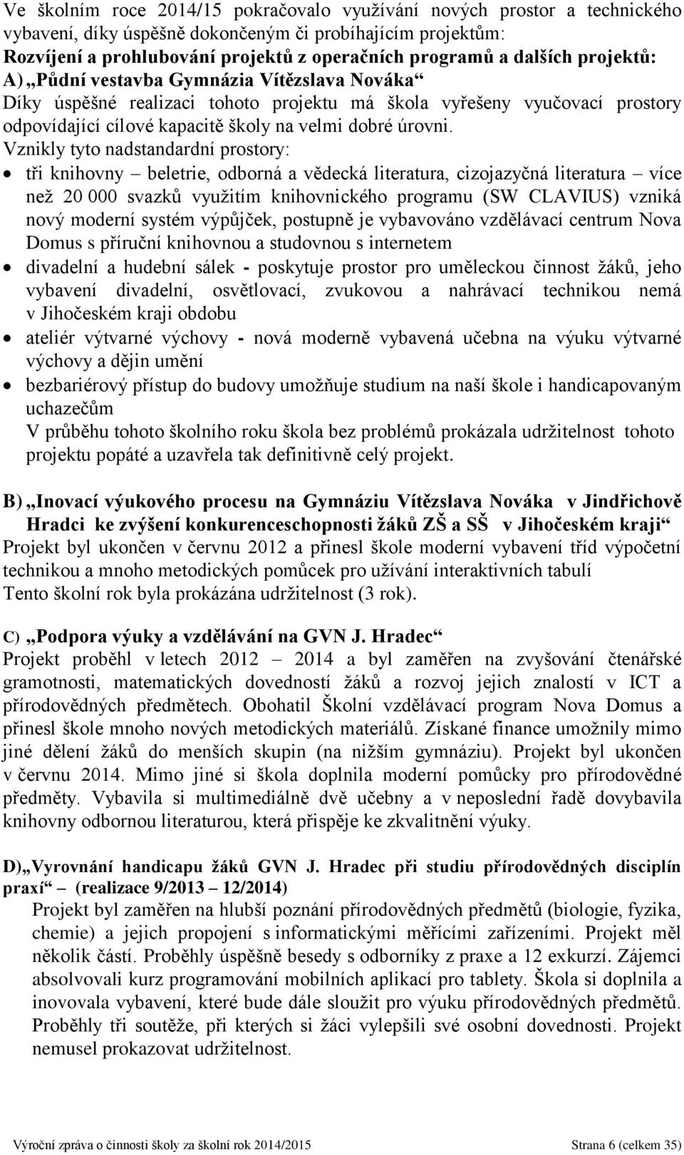 Vznikly tyto nadstandardní prostory: tři knihovny beletrie, odborná a vědecká literatura, cizojazyčná literatura více než 20 000 svazků využitím knihovnického programu (SW CLAVIUS) vzniká nový