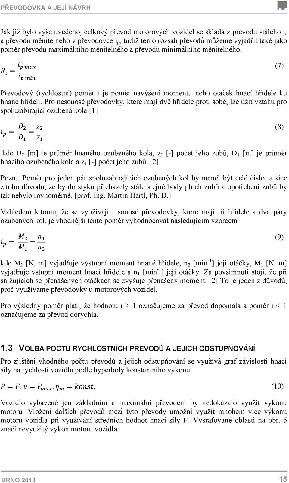 Pro nesouosé převodovky, které mají dvě hřídele proti sobě, lze užít vztahu pro spoluzabírající ozubená kola [1] (8) kde D 2 [m] je průměr hnaného ozubeného kola, z 2 [-] počet jeho zubů, D 1 [m] je