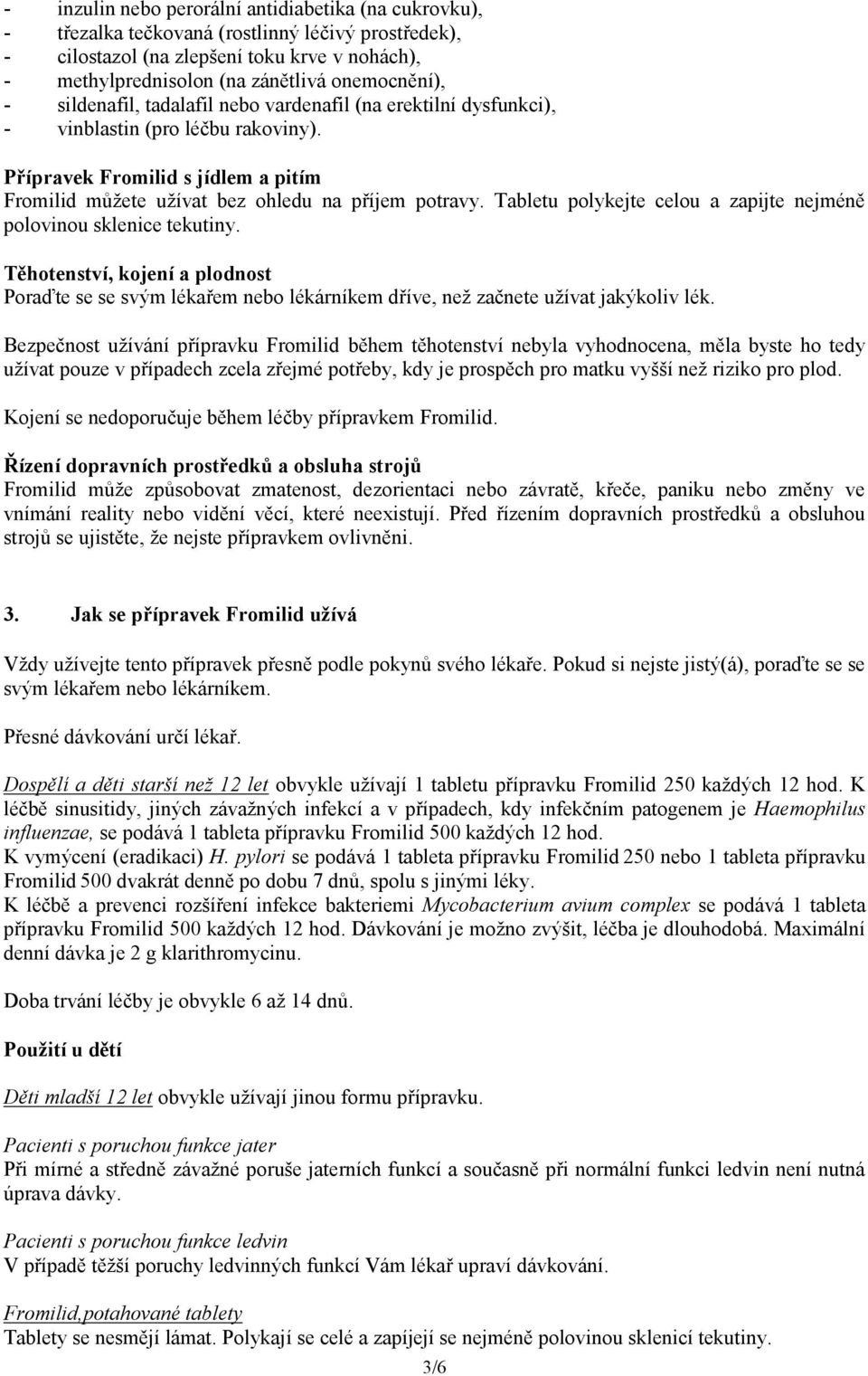 Tabletu polykejte celou a zapijte nejméně polovinou sklenice tekutiny. Těhotenství, kojení a plodnost Poraďte se se svým lékařem nebo lékárníkem dříve, než začnete užívat jakýkoliv lék.