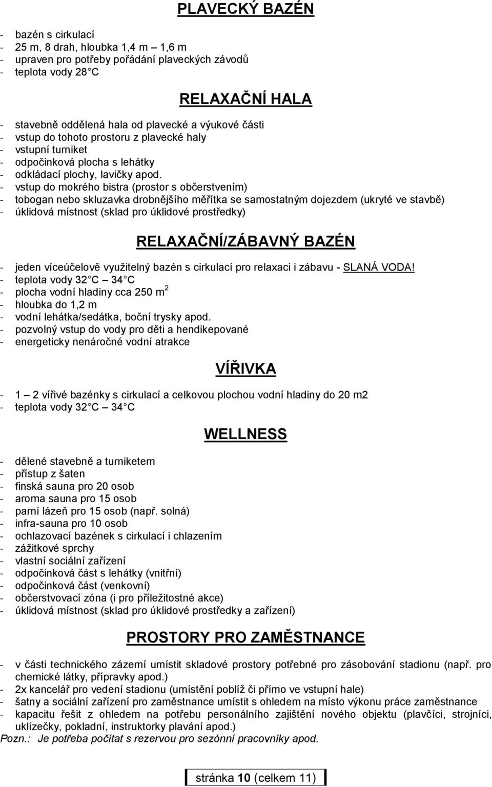 - vstup do mokrého bistra (prostor s občerstvením) - tobogan nebo skluzavka drobnějšího měřítka se samostatným dojezdem (ukryté ve stavbě) - úklidová místnost (sklad pro úklidové prostředky)