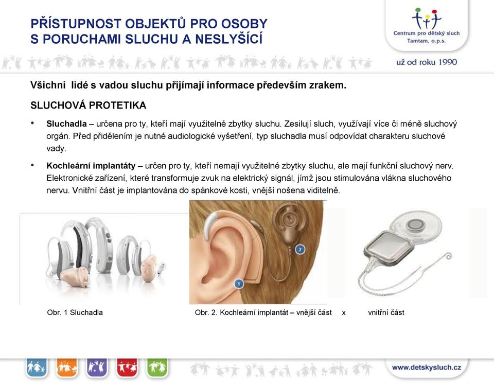 Před přidělením je nutné audiologické vyšetření, typ sluchadla musí odpovídat charakteru sluchové vady.