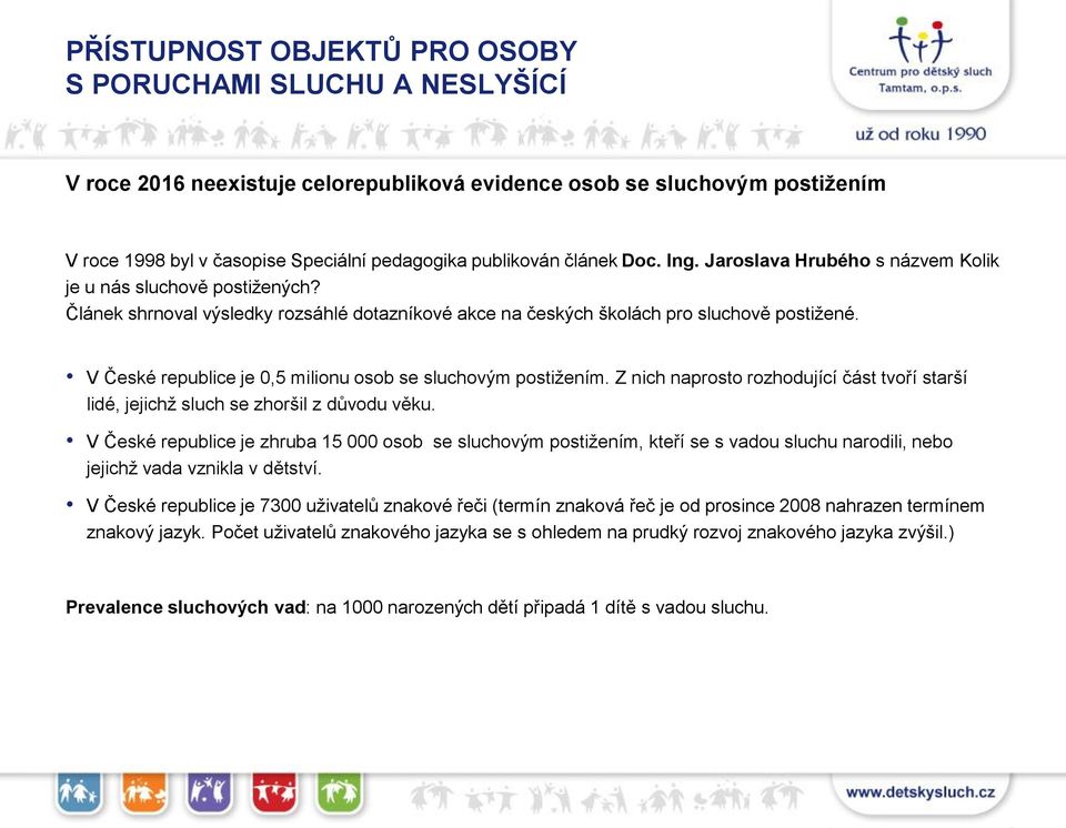 V České republice je 0,5 milionu osob se sluchovým postižením. Z nich naprosto rozhodující část tvoří starší lidé, jejichž sluch se zhoršil z důvodu věku.