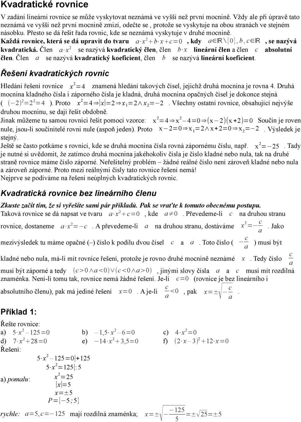 Přesto se dá řešit řada rovnic, kde se neznámá vyskytuje v druhé mocnině. Každá rovnice, která se dá upravit do tvaru a x xc=0, kdy a R {0},, c R, se nazývá kvadratická.