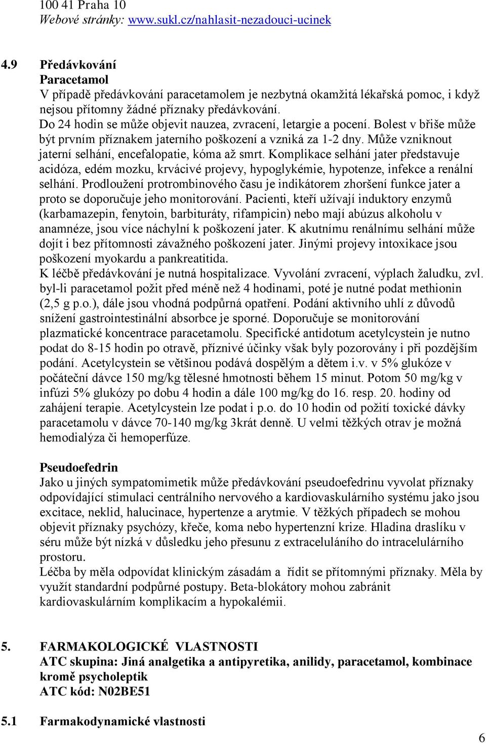 Do 24 hodin se může objevit nauzea, zvracení, letargie a pocení. Bolest v břiše může být prvním příznakem jaterního poškození a vzniká za 1-2 dny.