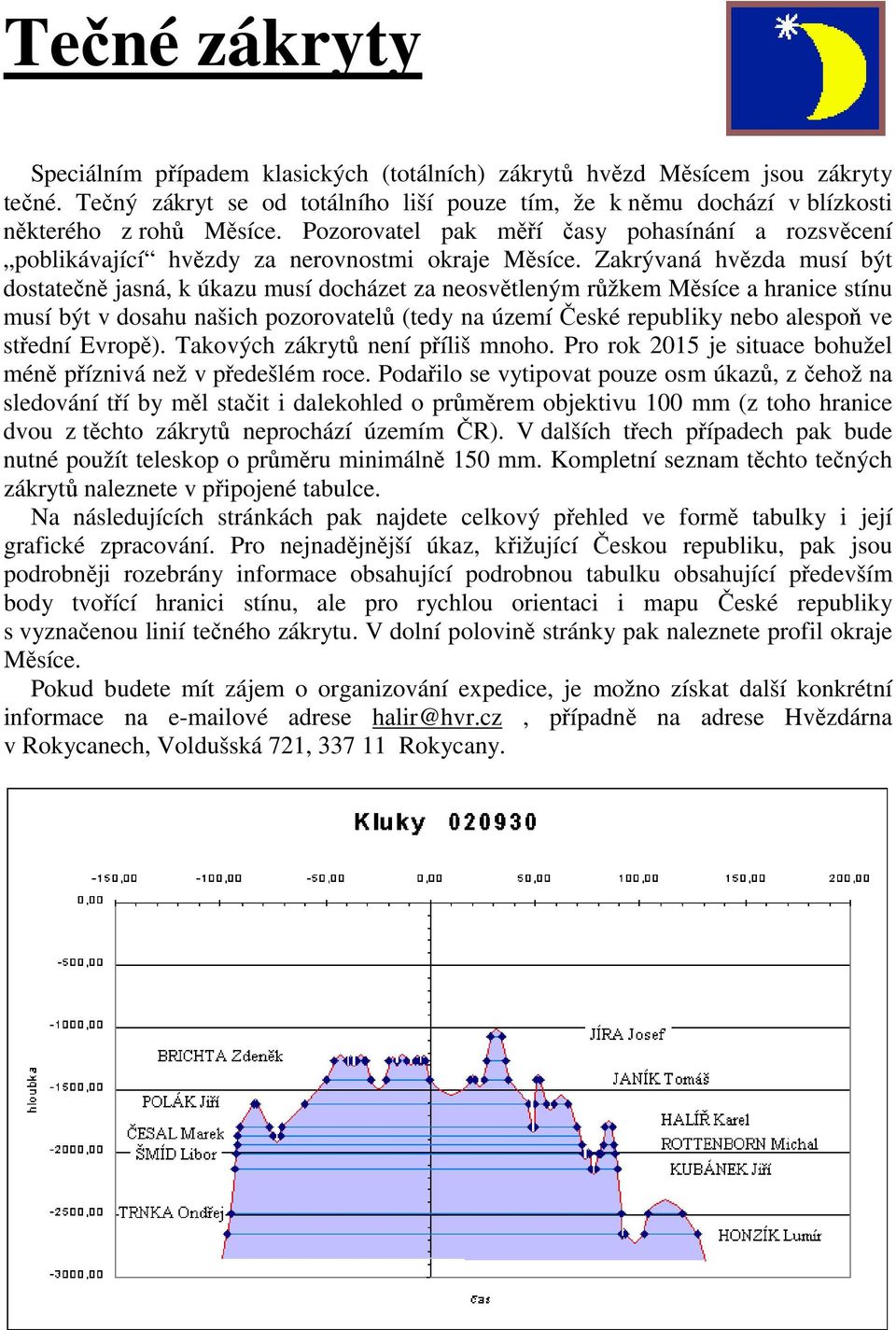 Zakrývaná hvězda musí být dostatečně jasná, k úkazu musí docházet za neosvětleným růžkem Měsíce a hranice stínu musí být v dosahu našich pozorovatelů (tedy na území České republiky nebo alespoň ve