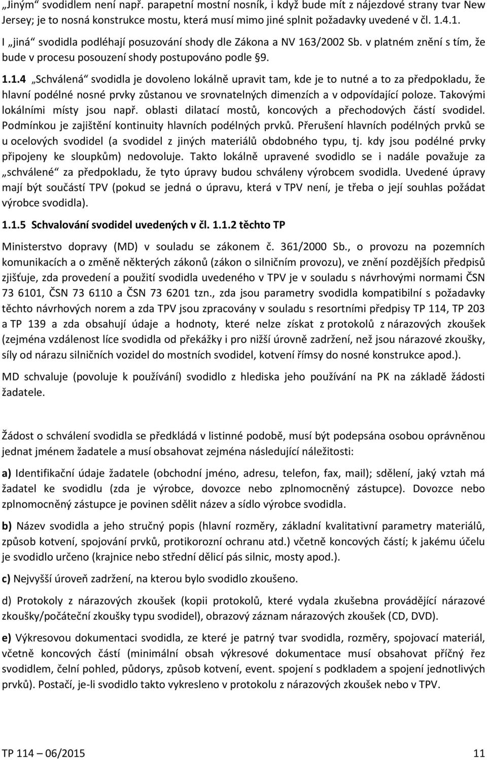 Takovými lokálními místy jsou např. oblasti dilatací mostů, koncových a přechodových částí svodidel. Podmínkou je zajištění kontinuity hlavních podélných prvků.