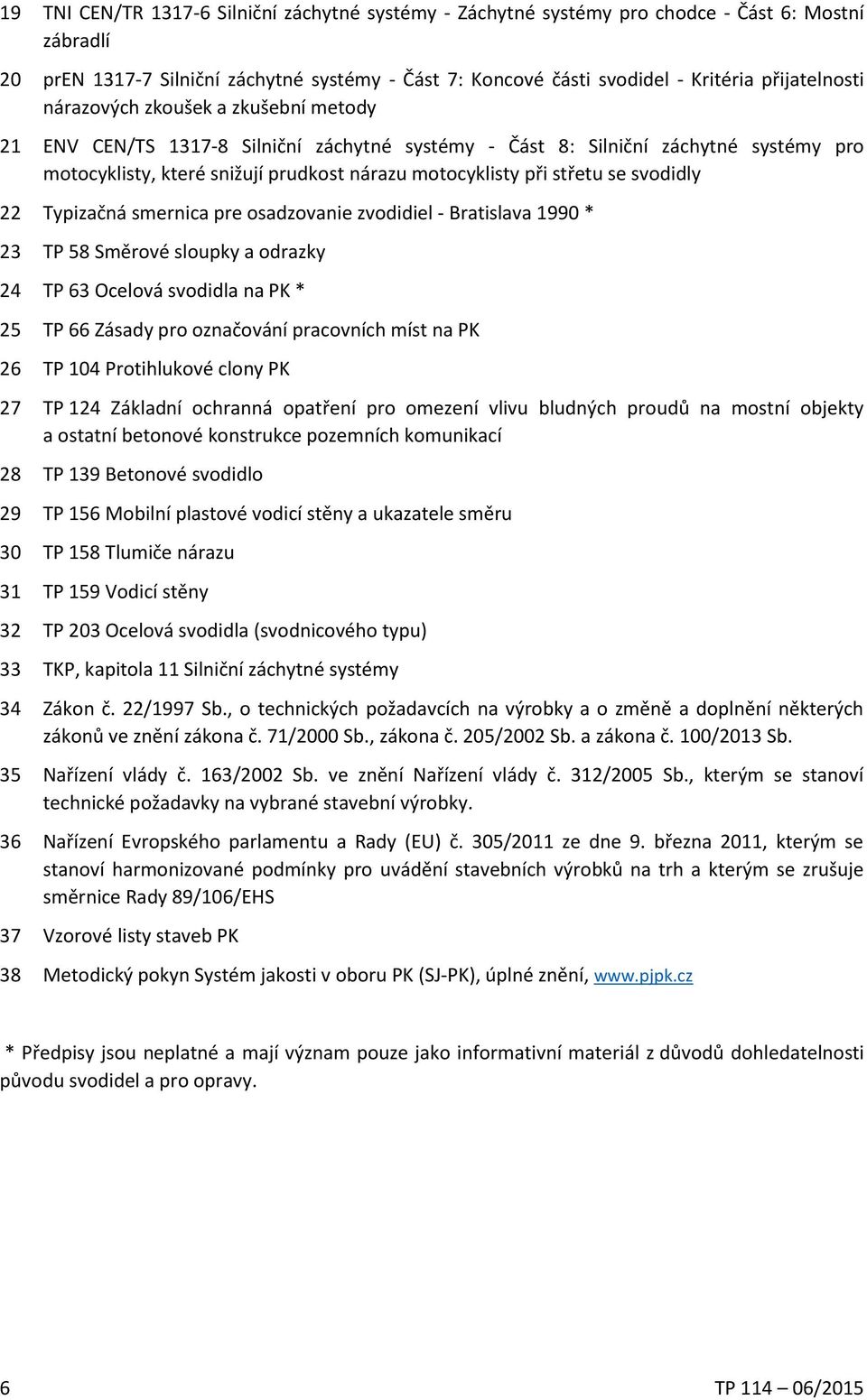 střetu se svodidly 22 Typizačná smernica pre osadzovanie zvodidiel - Bratislava 1990 * 23 TP 58 Směrové sloupky a odrazky 24 TP 63 Ocelová svodidla na PK * 25 TP 66 Zásady pro označování pracovních