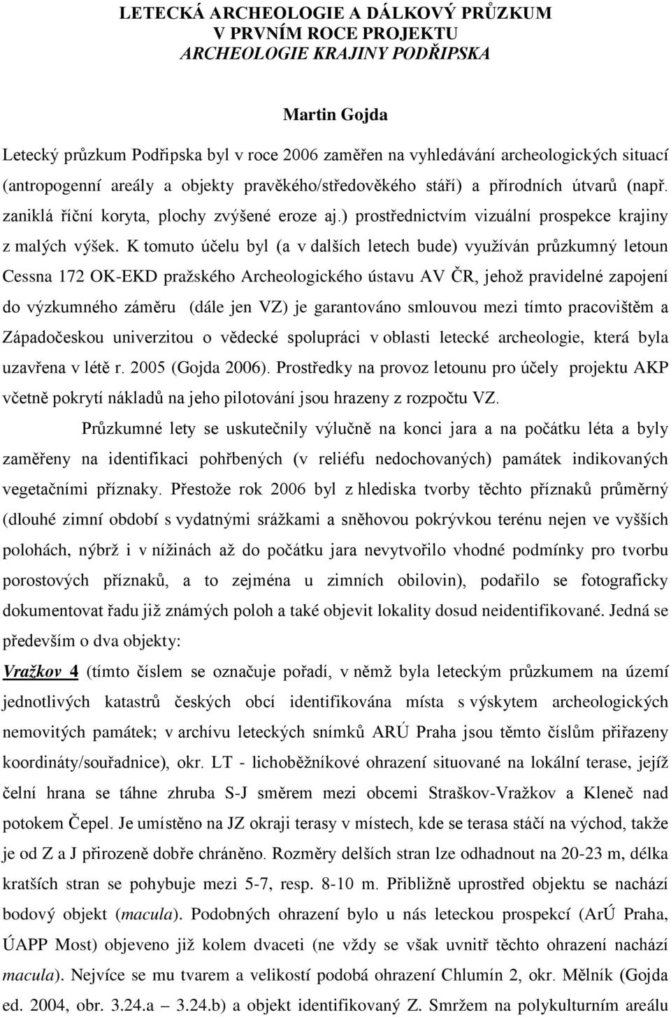 K tomuto účelu byl (a v dalších letech bude) využíván průzkumný letoun Cessna 172 OK-EKD pražského Archeologického ústavu AV ČR, jehož pravidelné zapojení do výzkumného záměru (dále jen VZ) je