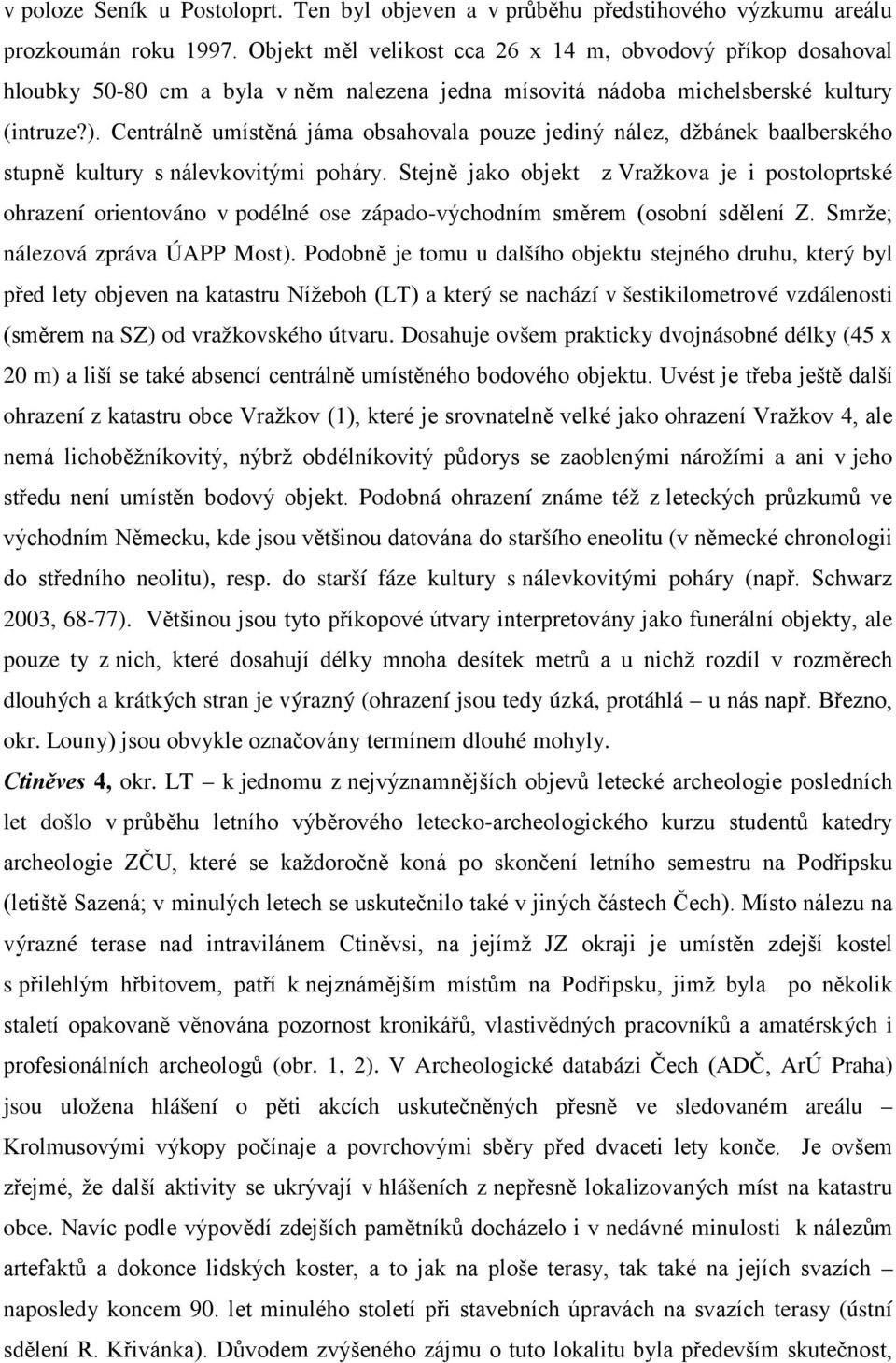 Centrálně umístěná jáma obsahovala pouze jediný nález, džbánek baalberského stupně kultury s nálevkovitými poháry.