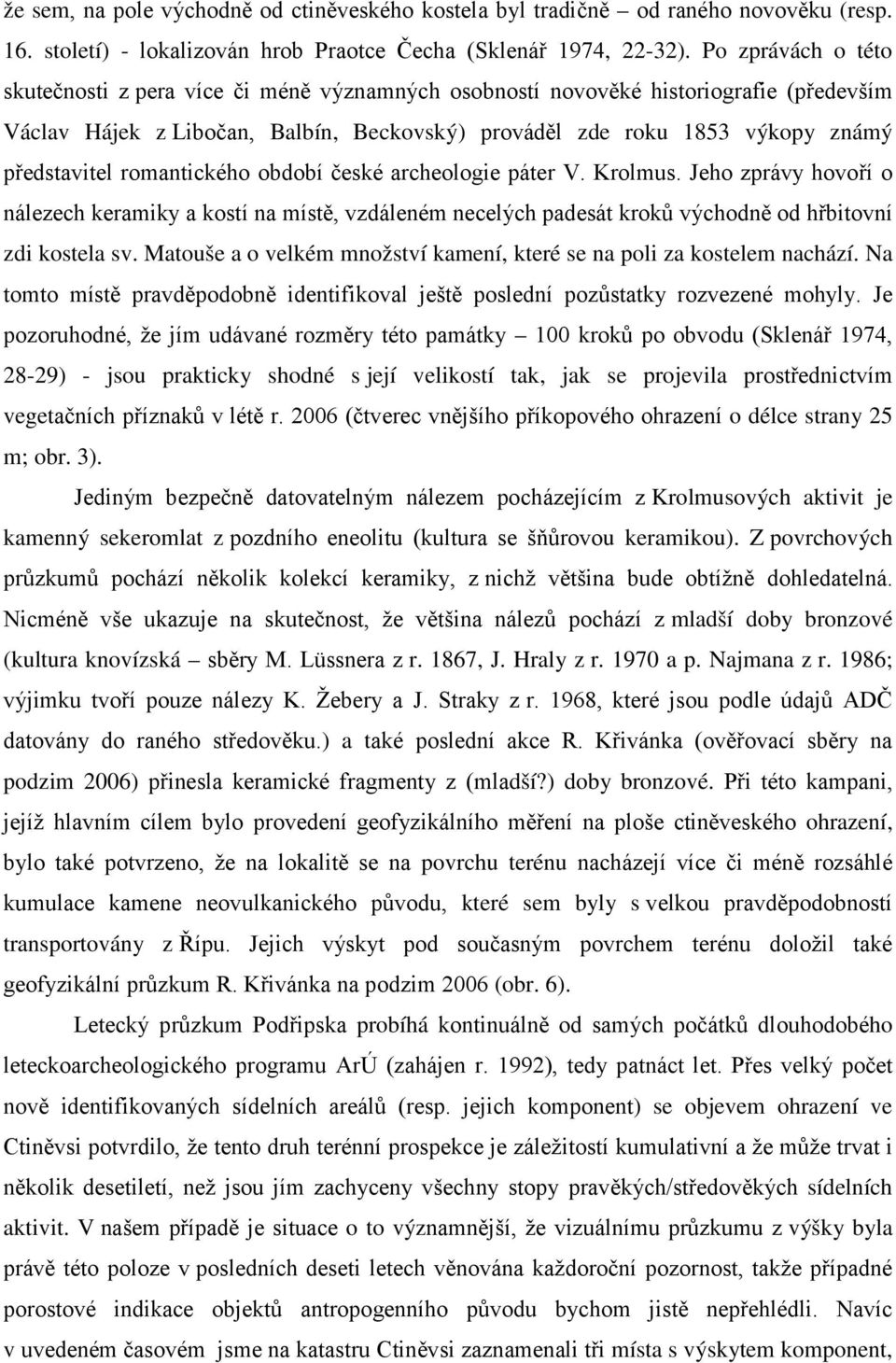 romantického období české archeologie páter V. Krolmus. Jeho zprávy hovoří o nálezech keramiky a kostí na místě, vzdáleném necelých padesát kroků východně od hřbitovní zdi kostela sv.