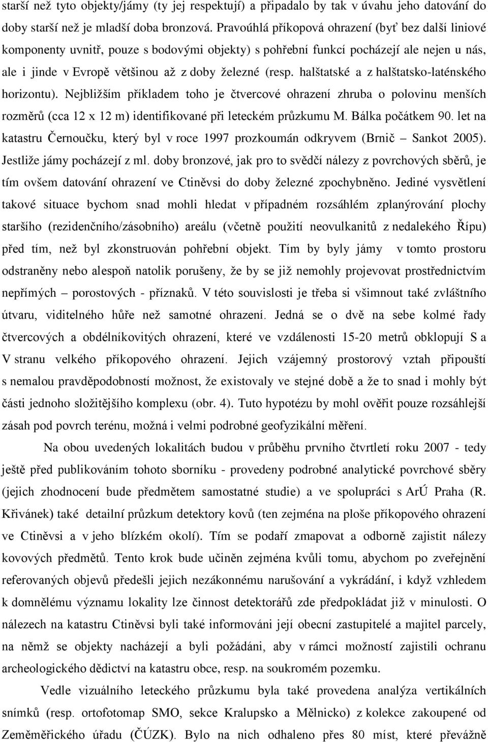 halštatské a z halštatsko-laténského horizontu). Nejbližším příkladem toho je čtvercové ohrazení zhruba o polovinu menších rozměrů (cca 12 x 12 m) identifikované při leteckém průzkumu M.