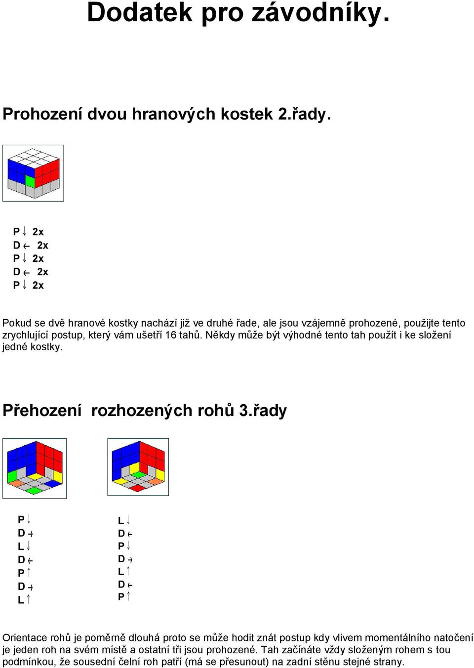 16 tahů. Někdy může být výhodné tento tah použít i ke složení jedné kostky. Přehození rozhozených rohů 3.