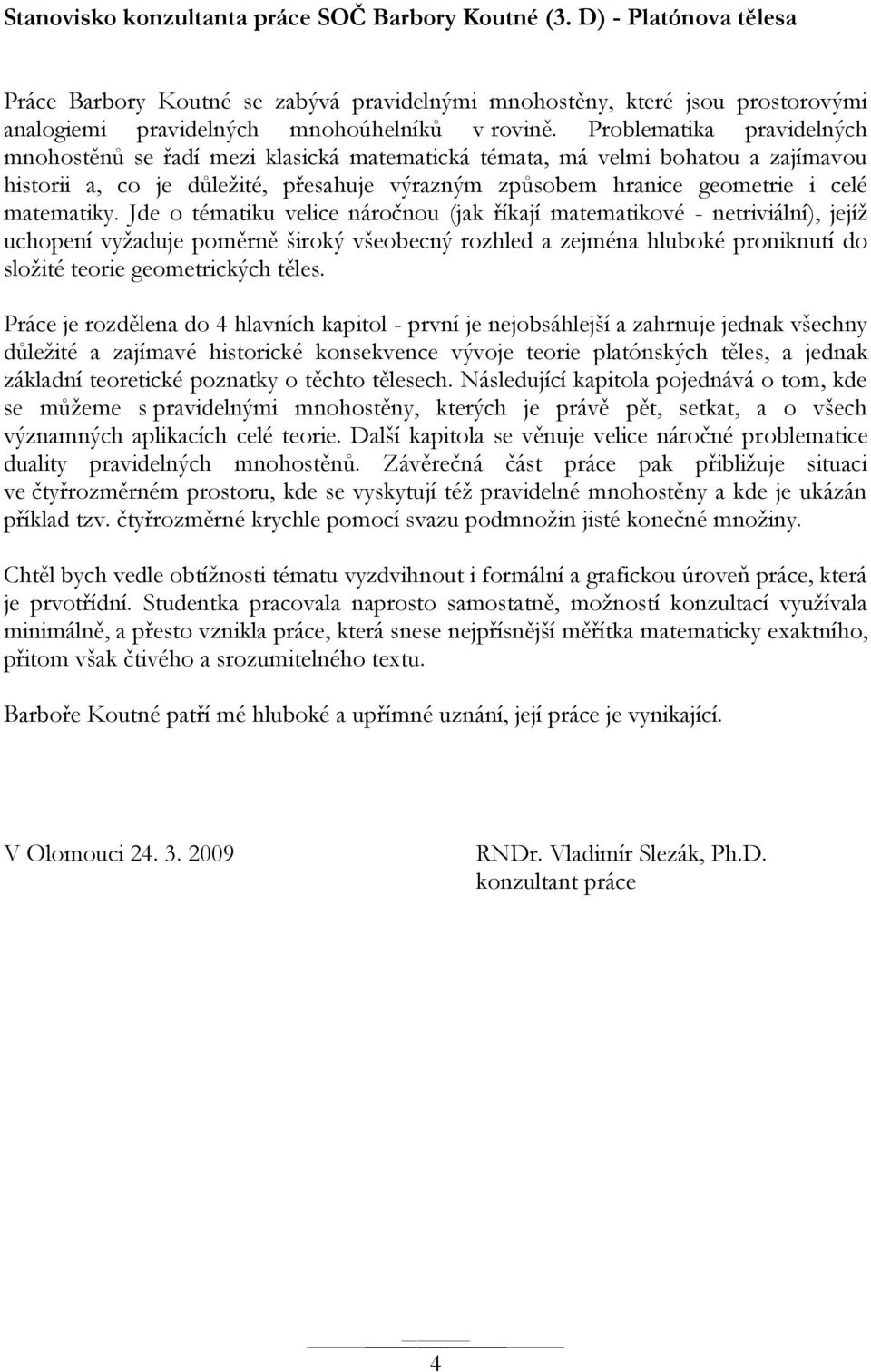 Problematika pravidelných mnohostěnů se řadí mezi klasická matematická témata, má velmi bohatou a zajímavou historii a, co je důleţité, přesahuje výrazným způsobem hranice geometrie i celé matematiky.