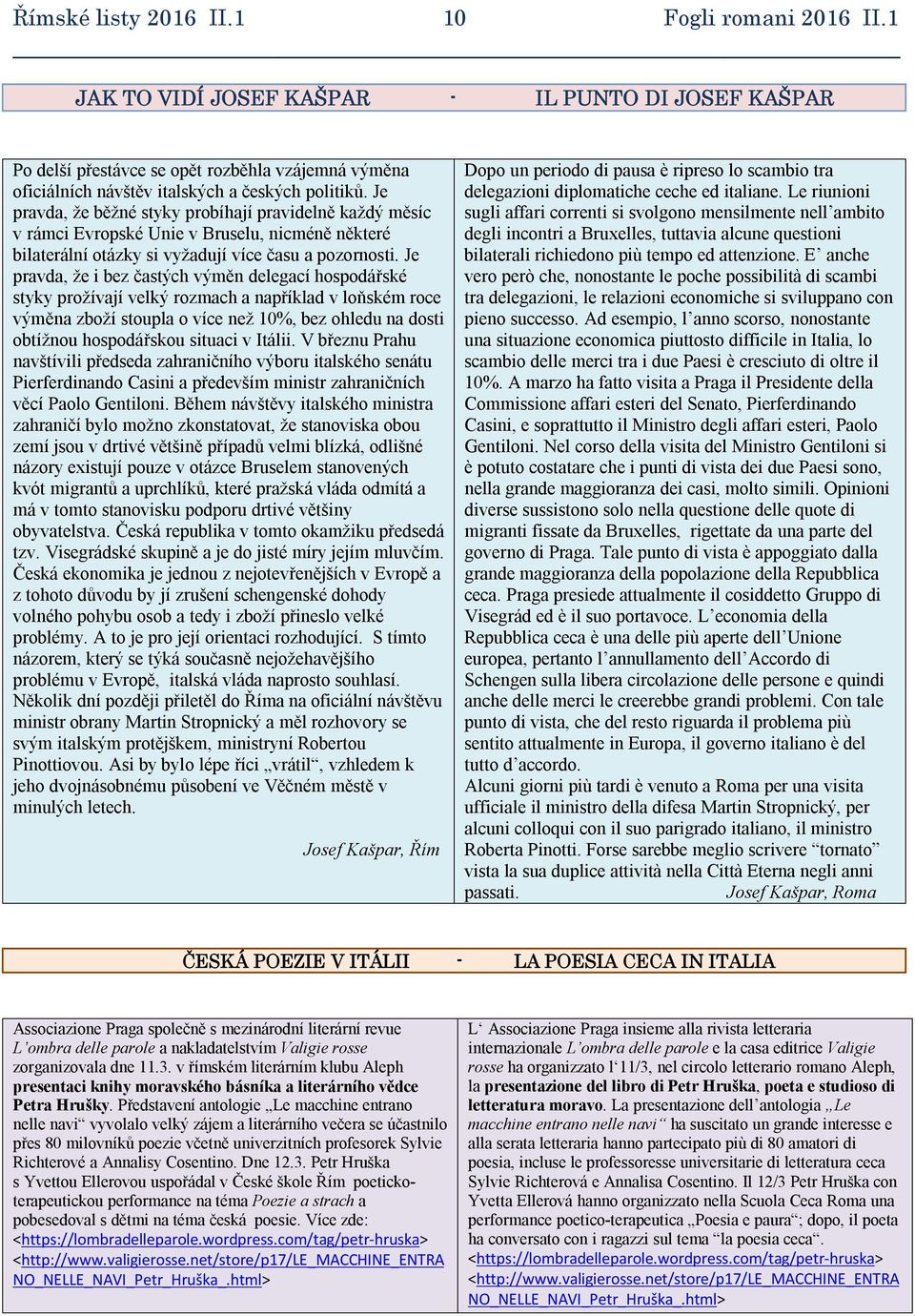 Je pravda, že běžné styky probíhají pravidelně každý měsíc v rámci Evropské Unie v Bruselu, nicméně některé bilaterální otázky si vyžadují více času a pozornosti.