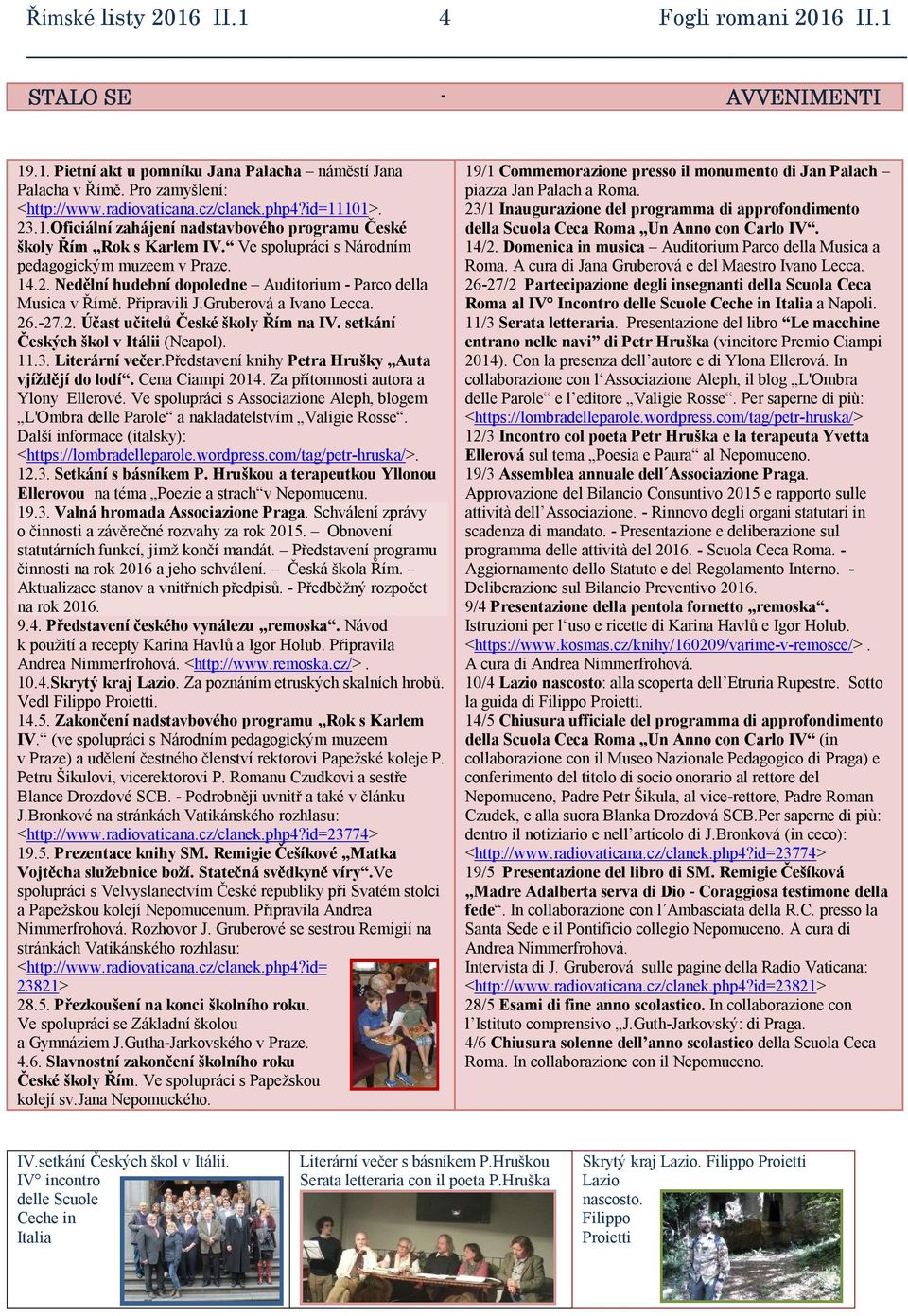 Připravili J.Gruberová a Ivano Lecca. 26.-27.2. Účast učitelů České školy Řím na IV. setkání Českých škol v Itálii (Neapol). 11.3. Literární večer.představení knihy Petra Hrušky Auta vjíždějí do lodí.