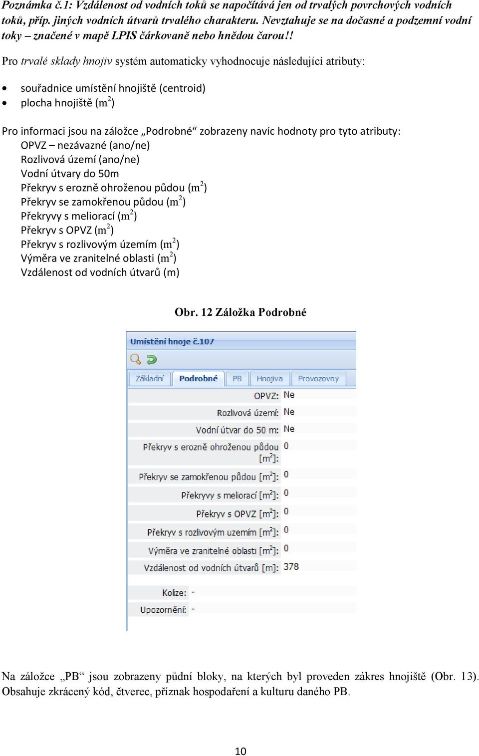 ! Pro trvalé sklady hnojiv systém automaticky vyhodnocuje následující atributy: souřadnice umístění hnojiště (centroid) plocha hnojiště (m 2 ) Pro informaci jsou na záložce Podrobné zobrazeny navíc