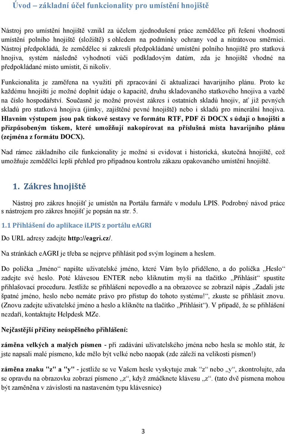 Nástroj předpokládá, že zemědělec si zakreslí předpokládané umístění polního hnojiště pro statková hnojiva, systém následně vyhodnotí vůči podkladovým datům, zda je hnojiště vhodné na předpokládané