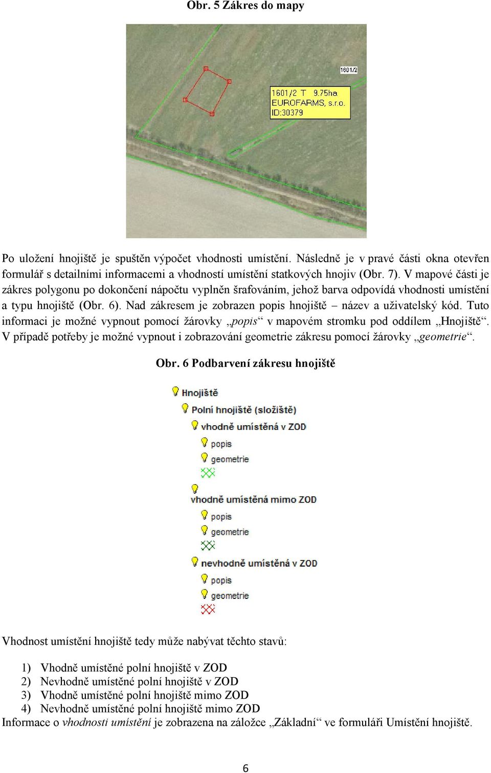 Nad zákresem je zobrazen popis hnojiště název a uživatelský kód. Tuto informaci je možné vypnout pomocí žárovky popis v mapovém stromku pod oddílem Hnojiště.