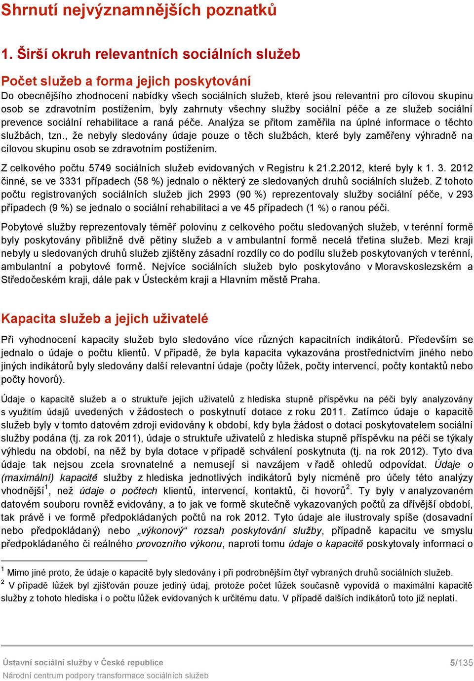 zdravotním postižením, byly zahrnuty všechny služby sociální péče a ze služeb sociální prevence sociální rehabilitace a raná péče. Analýza se přitom zaměřila na úplné informace o těchto službách, tzn.