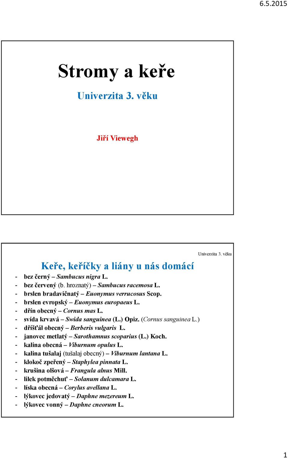 ) - dříšťál obecný Berberis vulgaris L. - janovec metlatý Sarothamnus scoparius (L.) Koch. - kalina obecná Viburnum opulus L. - kalina tušalaj (tušalaj obecný) Viburnum lantana L.