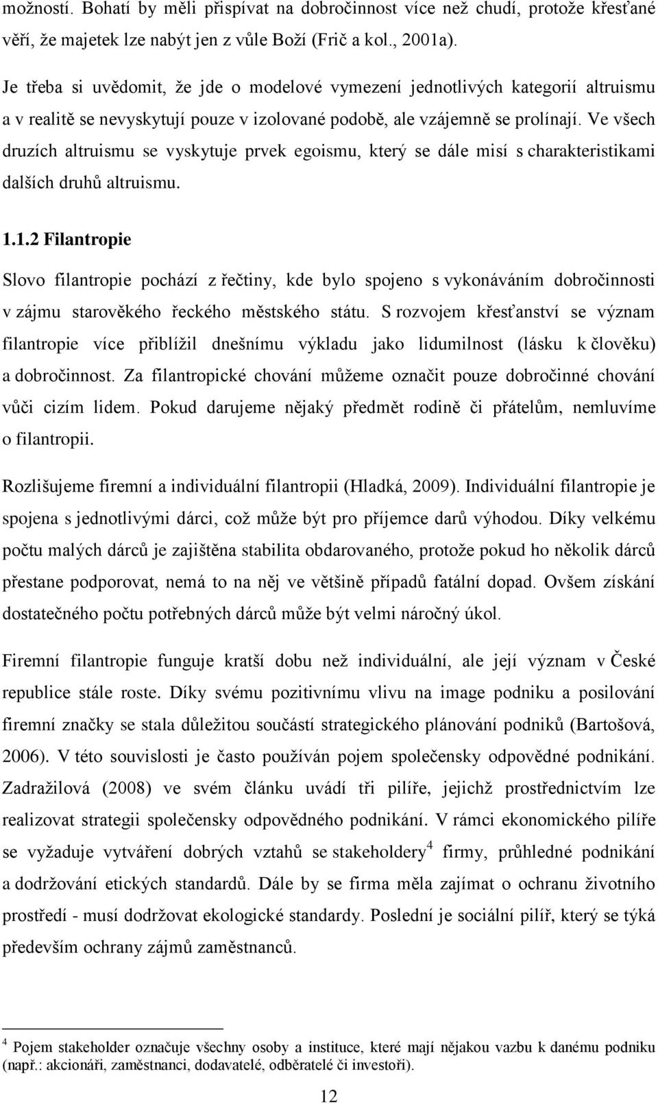 Ve všech druzích altruismu se vyskytuje prvek egoismu, který se dále misí s charakteristikami dalších druhů altruismu. 1.