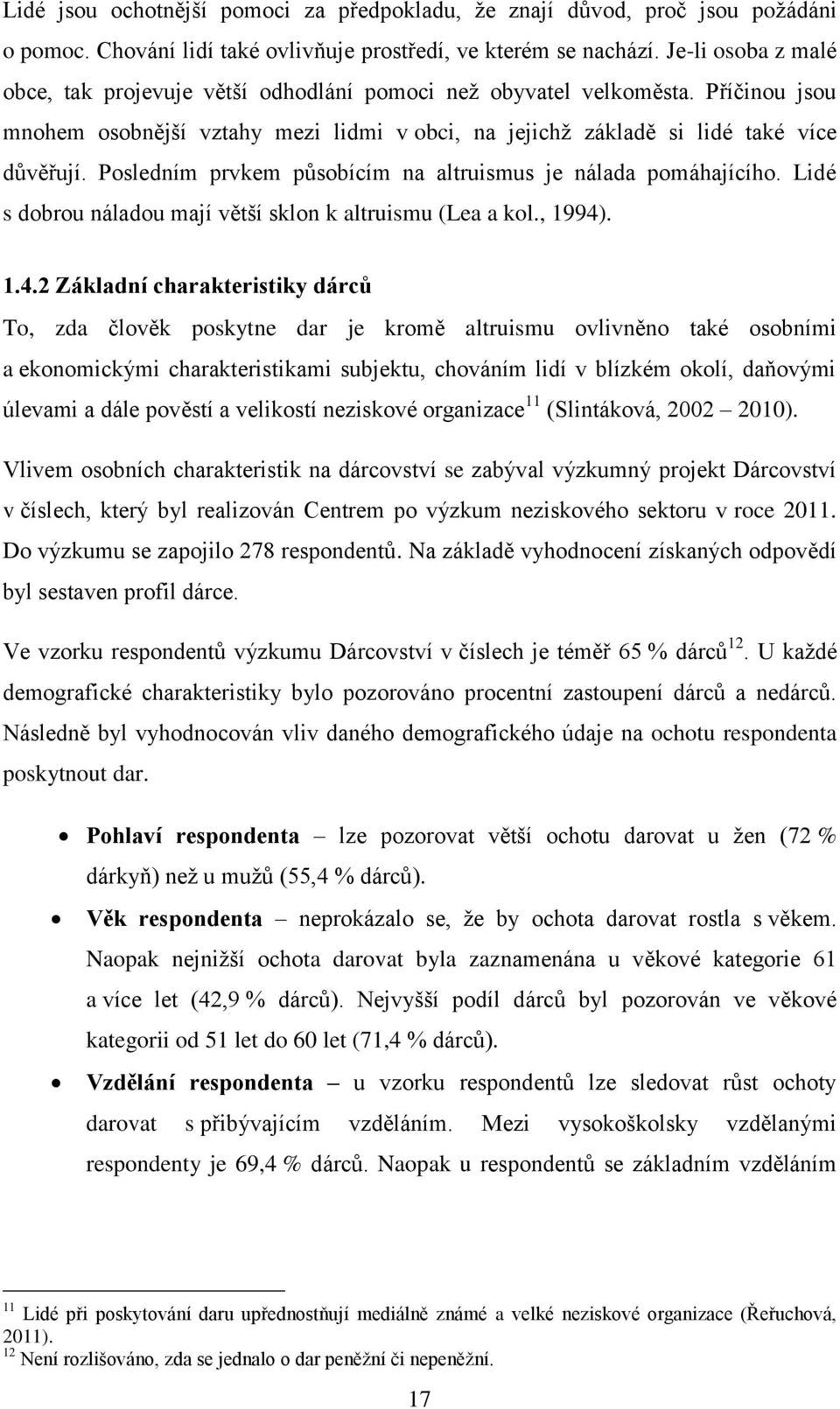 Posledním prvkem působícím na altruismus je nálada pomáhajícího. Lidé s dobrou náladou mají větší sklon k altruismu (Lea a kol., 1994)