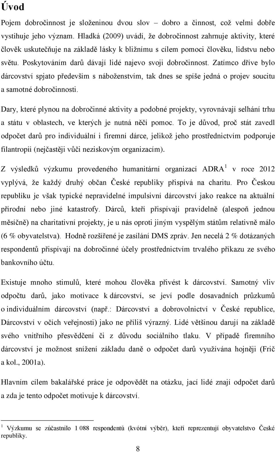 Poskytováním darů dávají lidé najevo svoji dobročinnost. Zatímco dříve bylo dárcovství spjato především s náboženstvím, tak dnes se spíše jedná o projev soucitu a samotné dobročinnosti.