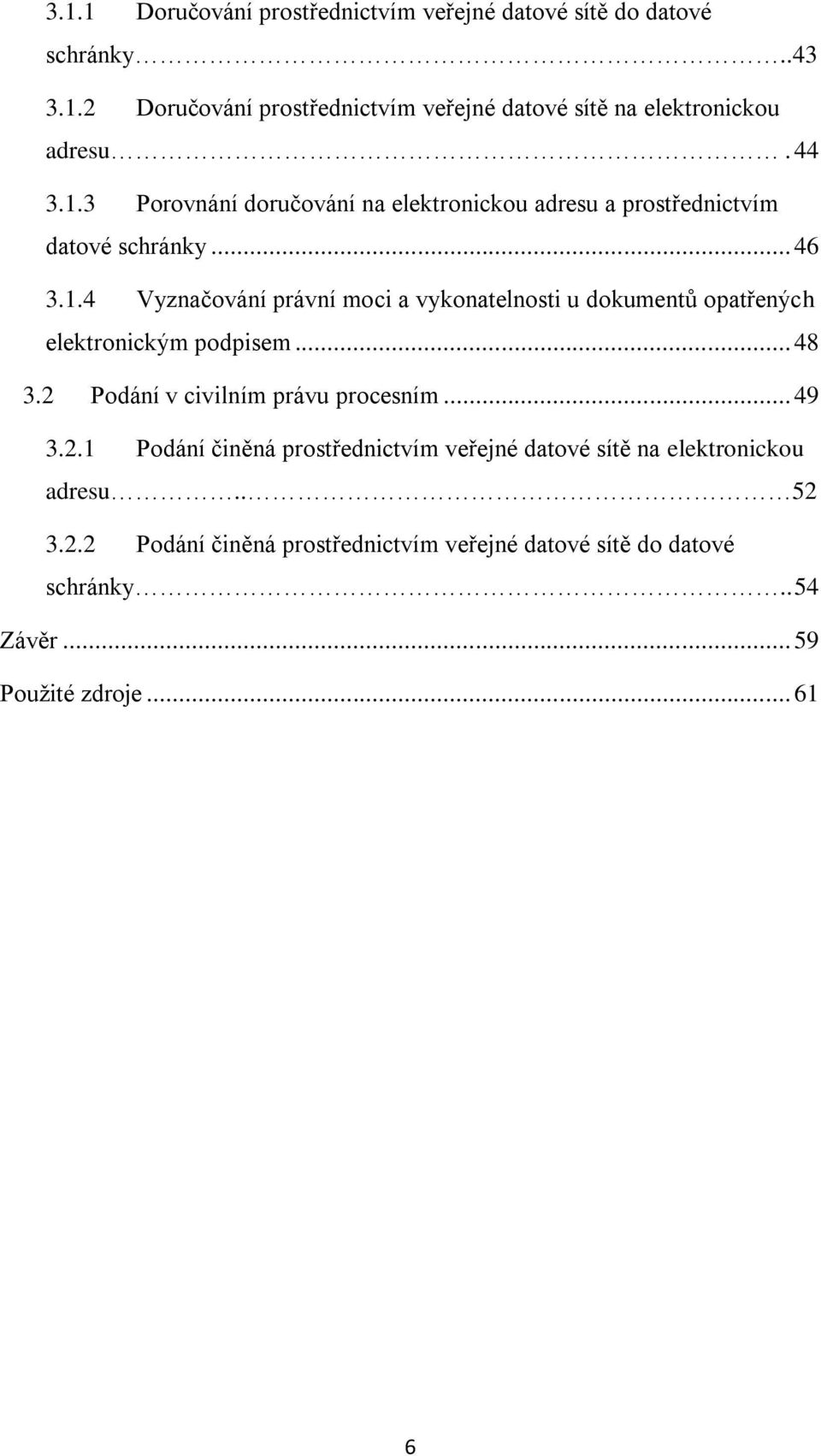 .. 48 3.2 Podání v civilním právu procesním... 49 3.2.1 Podání činěná prostřednictvím veřejné datové sítě na elektronickou adresu.. 52 3.2.2 Podání činěná prostřednictvím veřejné datové sítě do datové schránky.