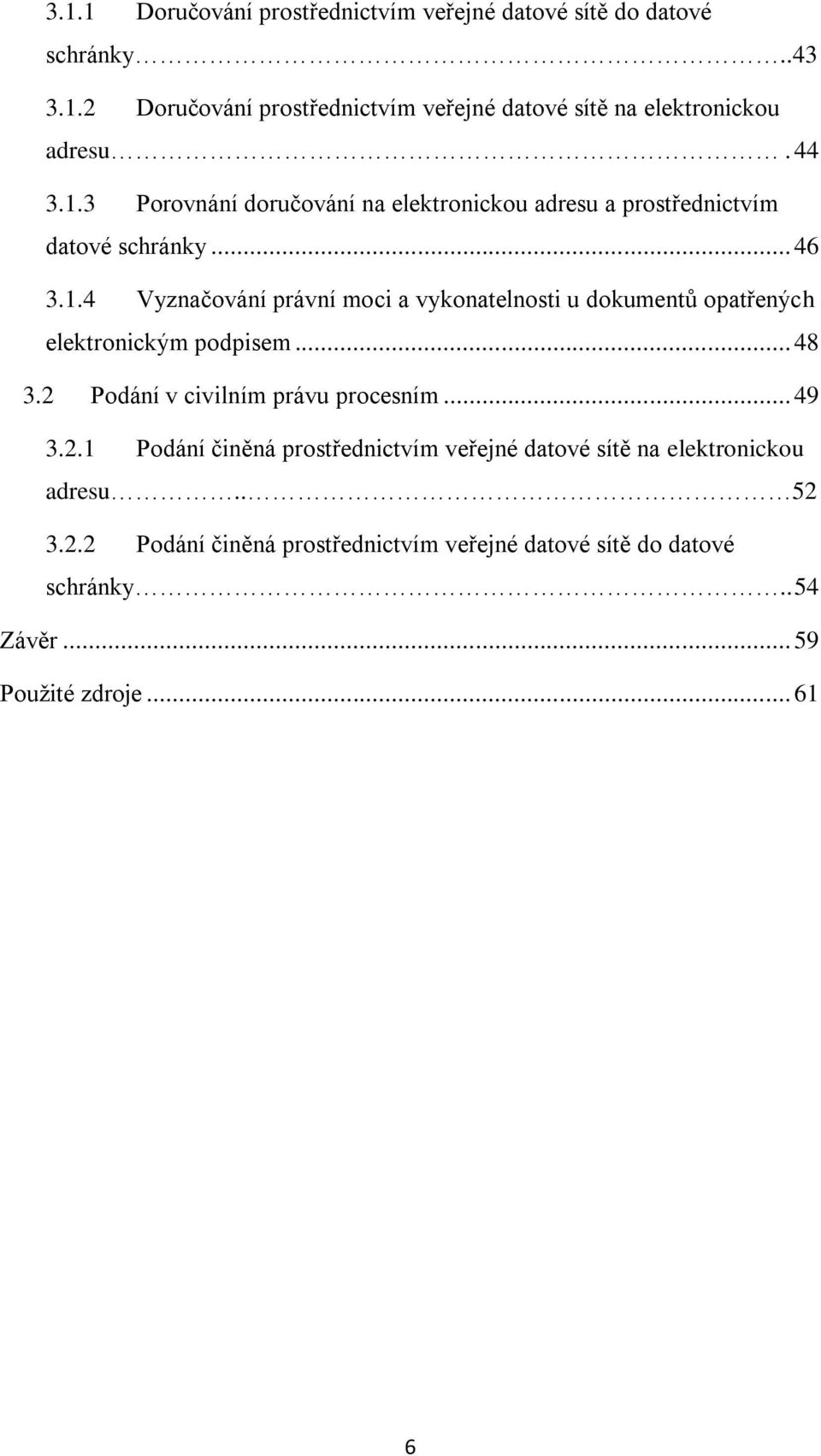 .. 48 3.2 Podání v civilním právu procesním... 49 3.2.1 Podání činěná prostřednictvím veřejné datové sítě na elektronickou adresu.. 52 3.2.2 Podání činěná prostřednictvím veřejné datové sítě do datové schránky.