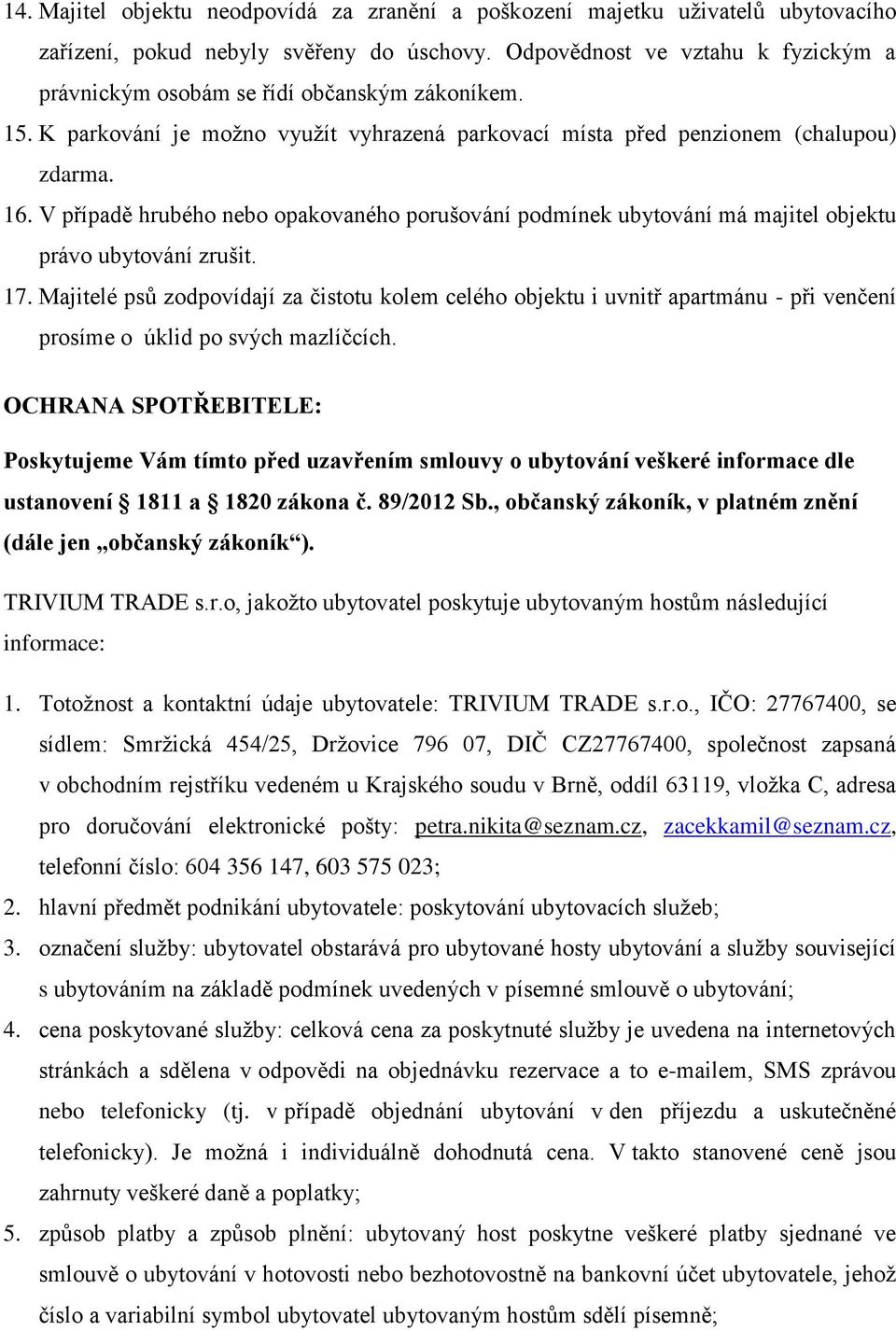 V případě hrubého nebo opakovaného porušování podmínek ubytování má majitel objektu právo ubytování zrušit. 17.