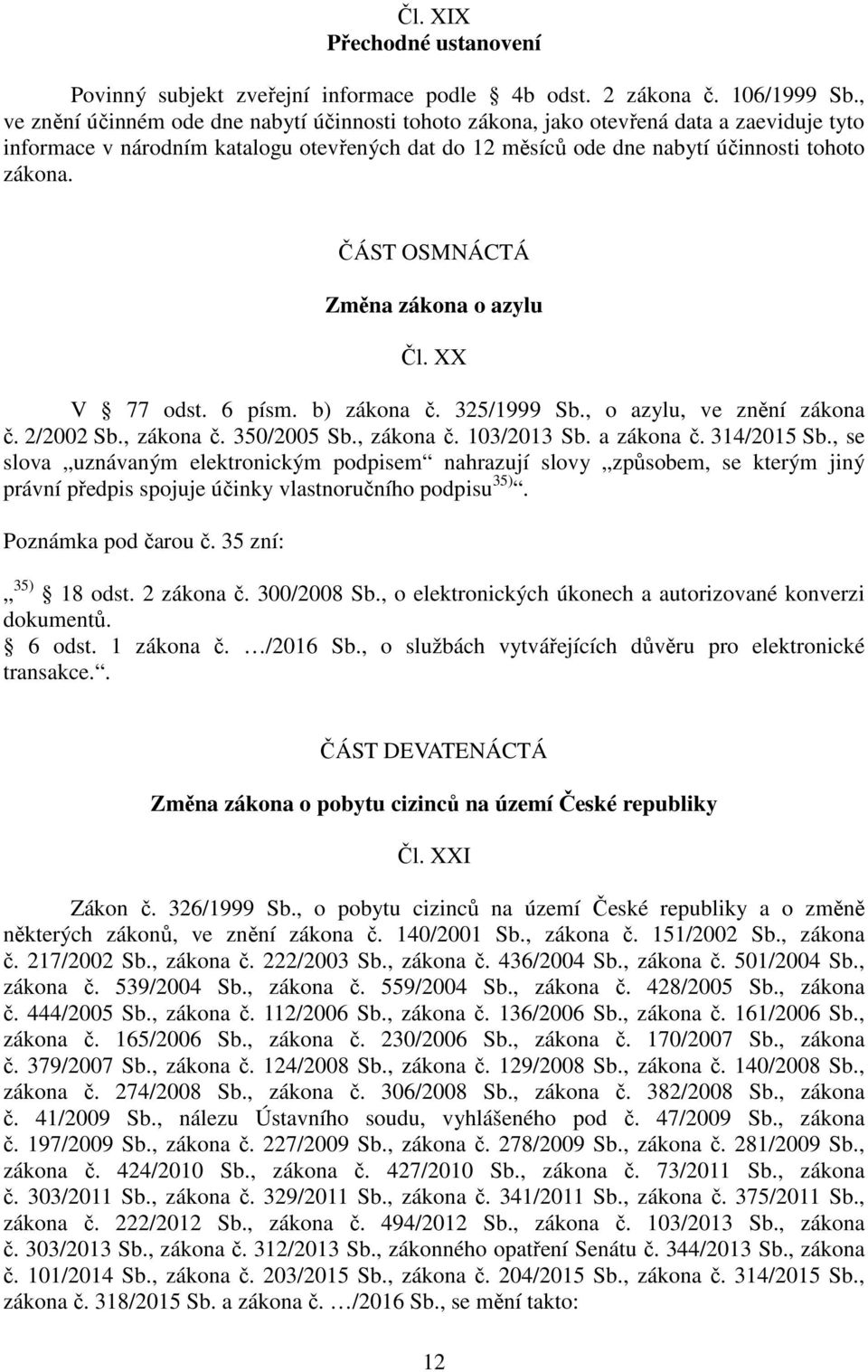 ČÁST OSMNÁCTÁ Změna zákona o azylu Čl. XX V 77 odst. 6 písm. b) zákona č. 325/1999 Sb., o azylu, ve znění zákona č. 2/2002 Sb., zákona č. 350/2005 Sb., zákona č. 103/2013 Sb. a zákona č. 314/2015 Sb.