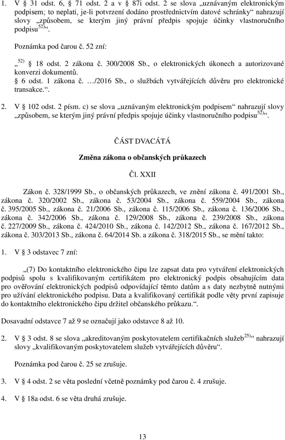 podpisu 52). Poznámka pod čarou č. 52 zní: 52) 18 odst. 2 zákona č. 300/2008 Sb., o elektronických úkonech a autorizované konverzi dokumentů. 6 odst. 1 zákona č. /2016 Sb.