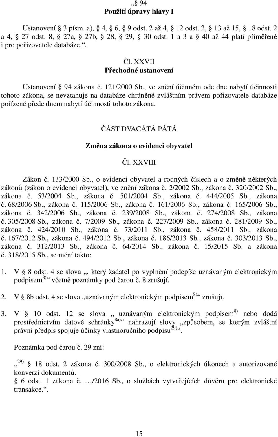 , ve znění účinném ode dne nabytí účinnosti tohoto zákona, se nevztahuje na databáze chráněné zvláštním právem pořizovatele databáze pořízené přede dnem nabytí účinnosti tohoto zákona.