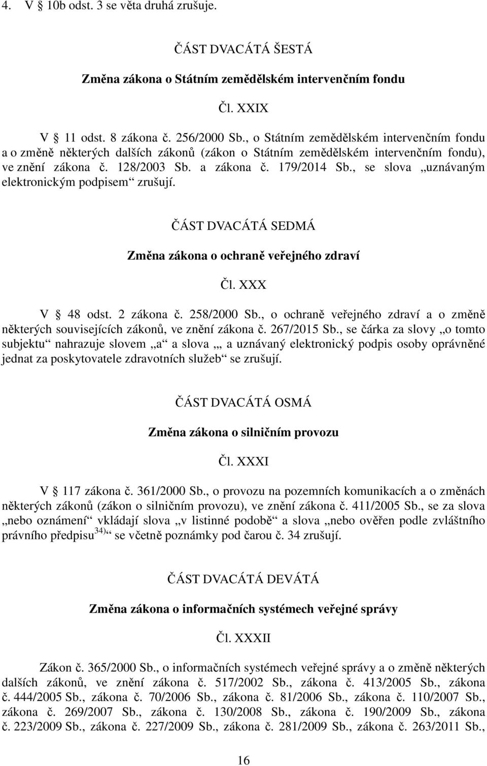 , se slova uznávaným elektronickým podpisem zrušují. ČÁST DVACÁTÁ SEDMÁ Změna zákona o ochraně veřejného zdraví Čl. XXX V 48 odst. 2 zákona č. 258/2000 Sb.