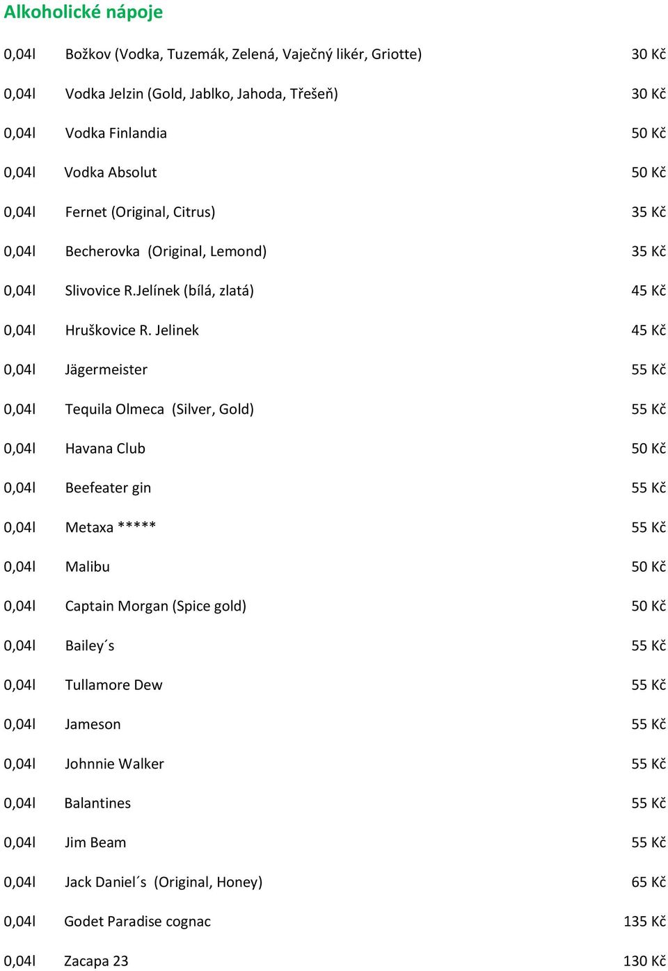 Jelinek 45 Kč 0,04l Jägermeister 55 Kč 0,04l Tequila Olmeca (Silver, Gold) 55 Kč 0,04l Havana Club 50 Kč 0,04l Beefeater gin 55 Kč 0,04l Metaxa ***** 55 Kč 0,04l Malibu 50 Kč 0,04l Captain Morgan