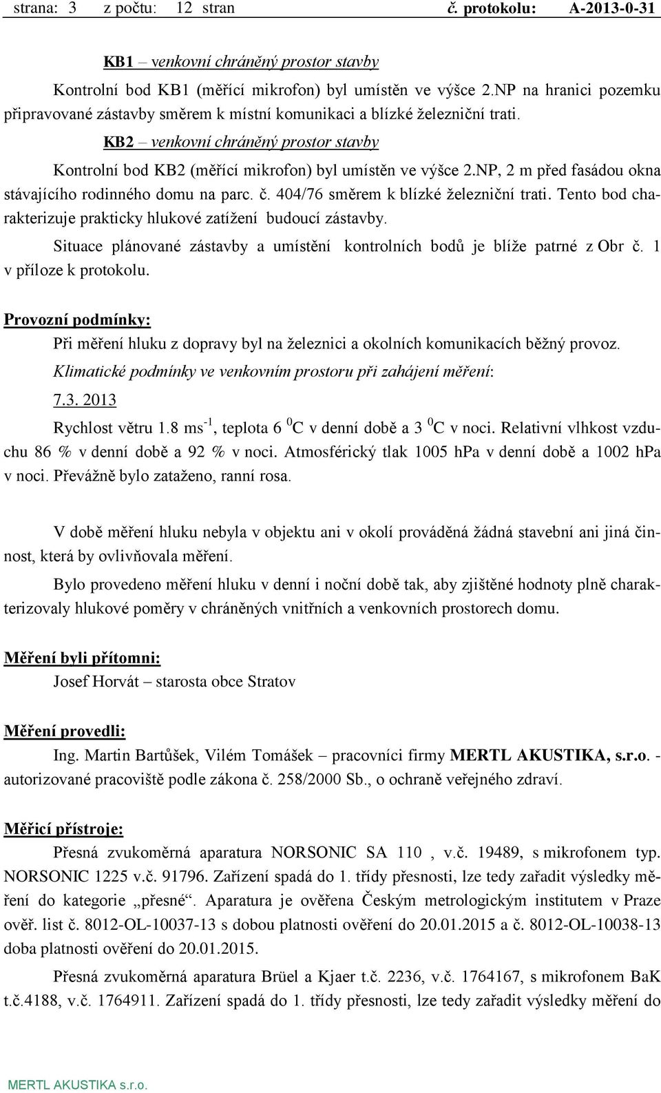 NP, 2 m před fasádou okna stávajícího rodinného domu na parc. č. 404/76 směrem k blízké železniční trati. Tento bod charakterizuje prakticky hlukové zatížení budoucí zástavby.