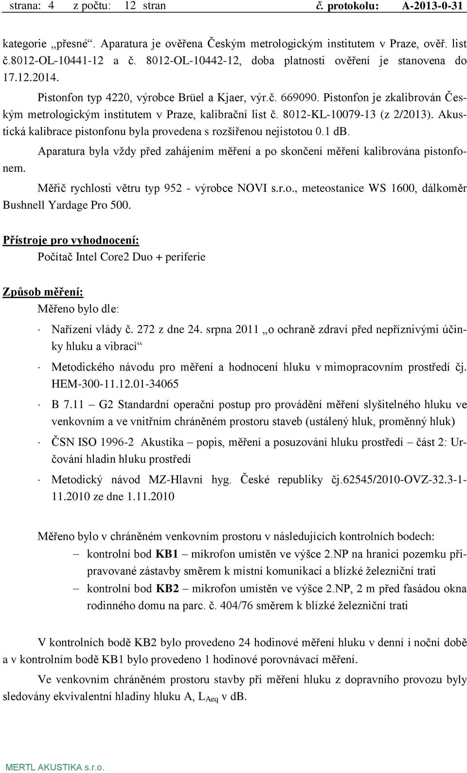 Pistonfon je zkalibrován Českým metrologickým institutem v Praze, kalibrační list č. 8012-KL-10079-13 (z 2/2013). Akustická kalibrace pistonfonu byla provedena s rozšířenou nejistotou 0.1 db.