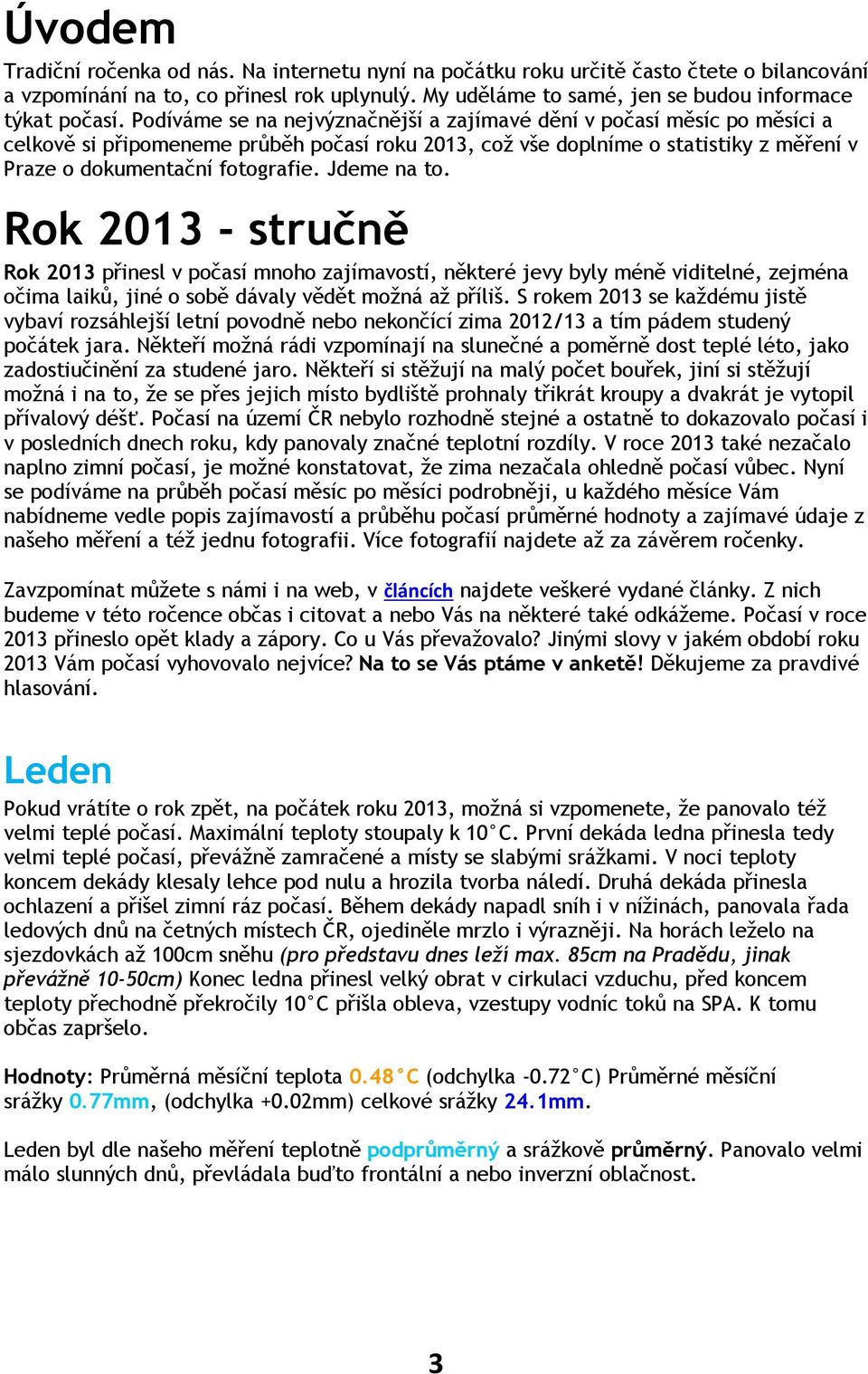 Jdeme na to. Rok 2013 - stručně Rok 2013 přinesl v počasí mnoho zajímavostí, některé jevy byly méně viditelné, zejména očima laiků, jiné o sobě dávaly vědět možná až příliš.