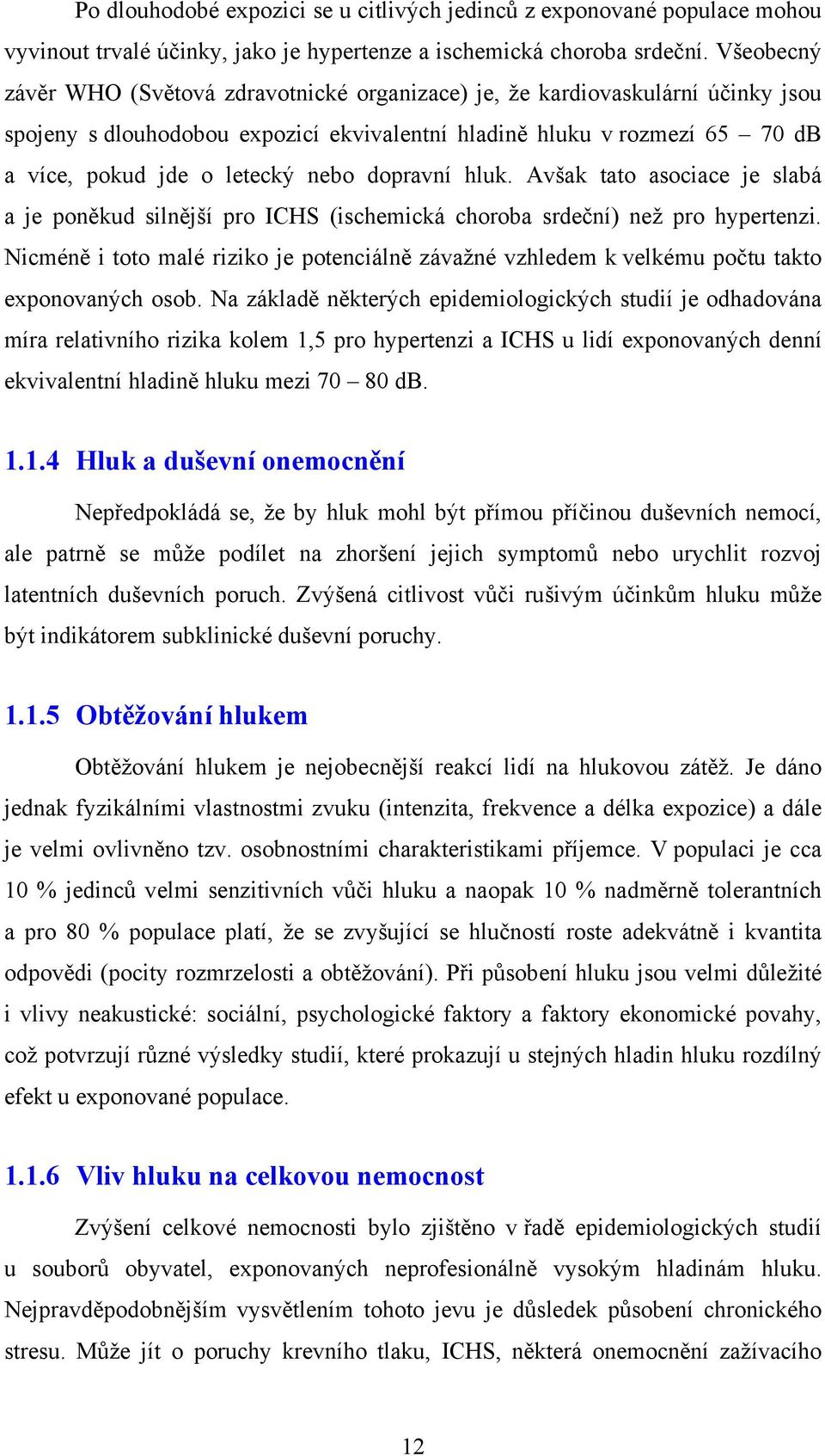 dopravní hluk. Avšak tato asociace je slabá a je poněkud silnější pro ICHS (ischemická choroba srdeční) než pro hypertenzi.